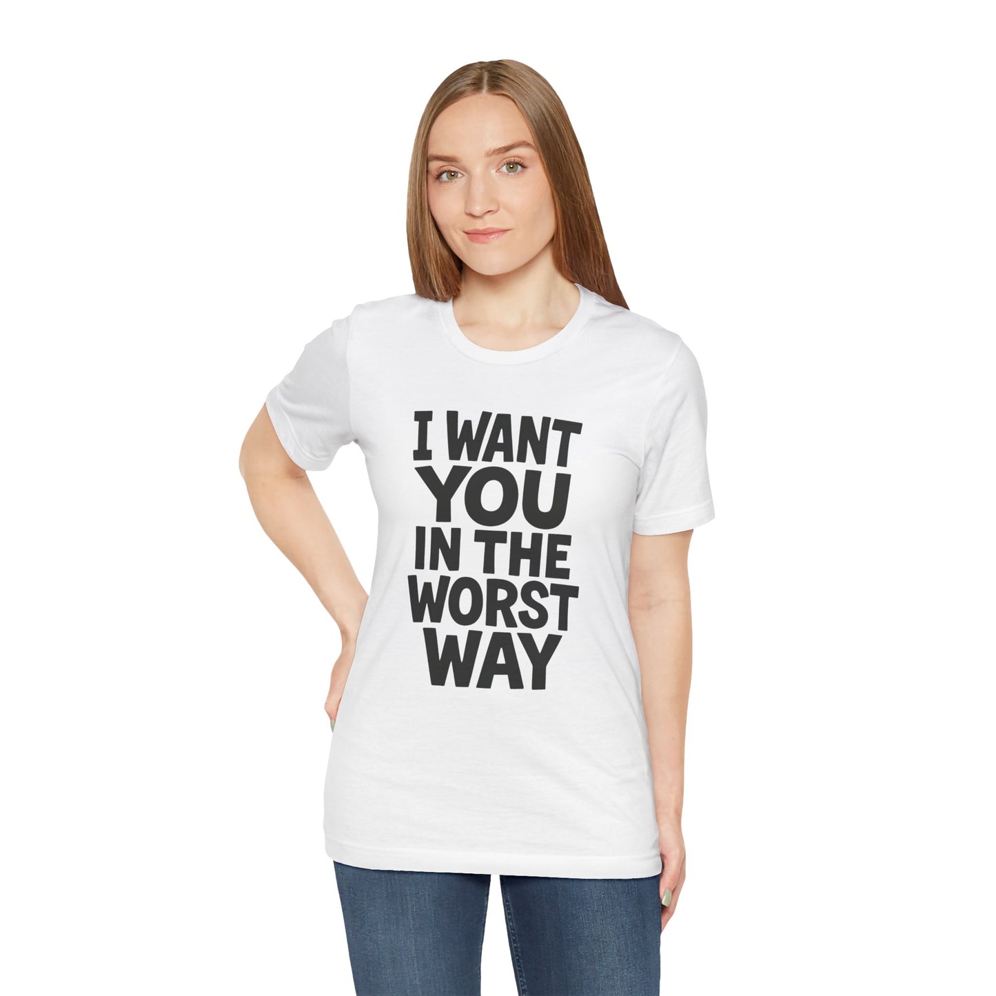 Graphic T-Shirt I WANT YOU IN THE WORST WAY