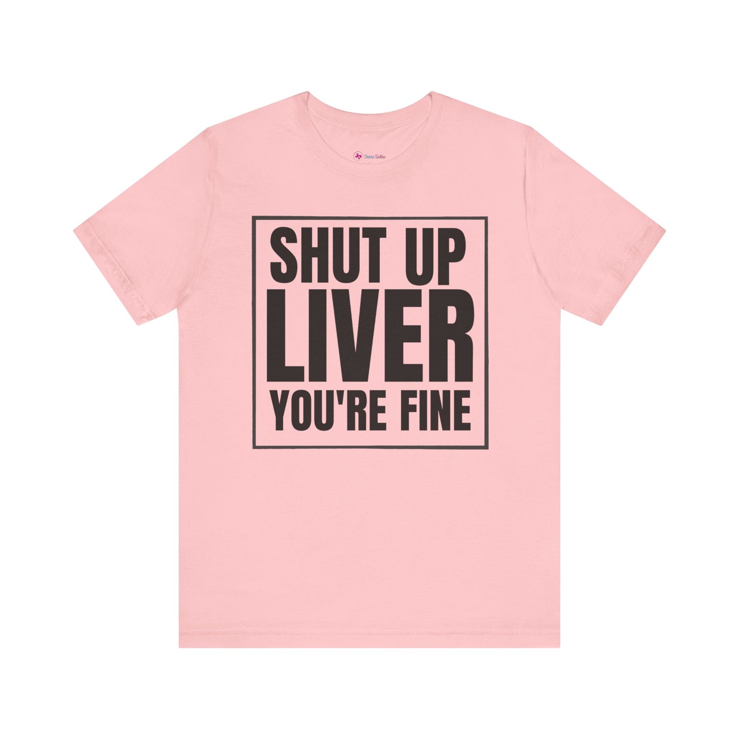 Shut Up Liver You're Fine T-Shirt