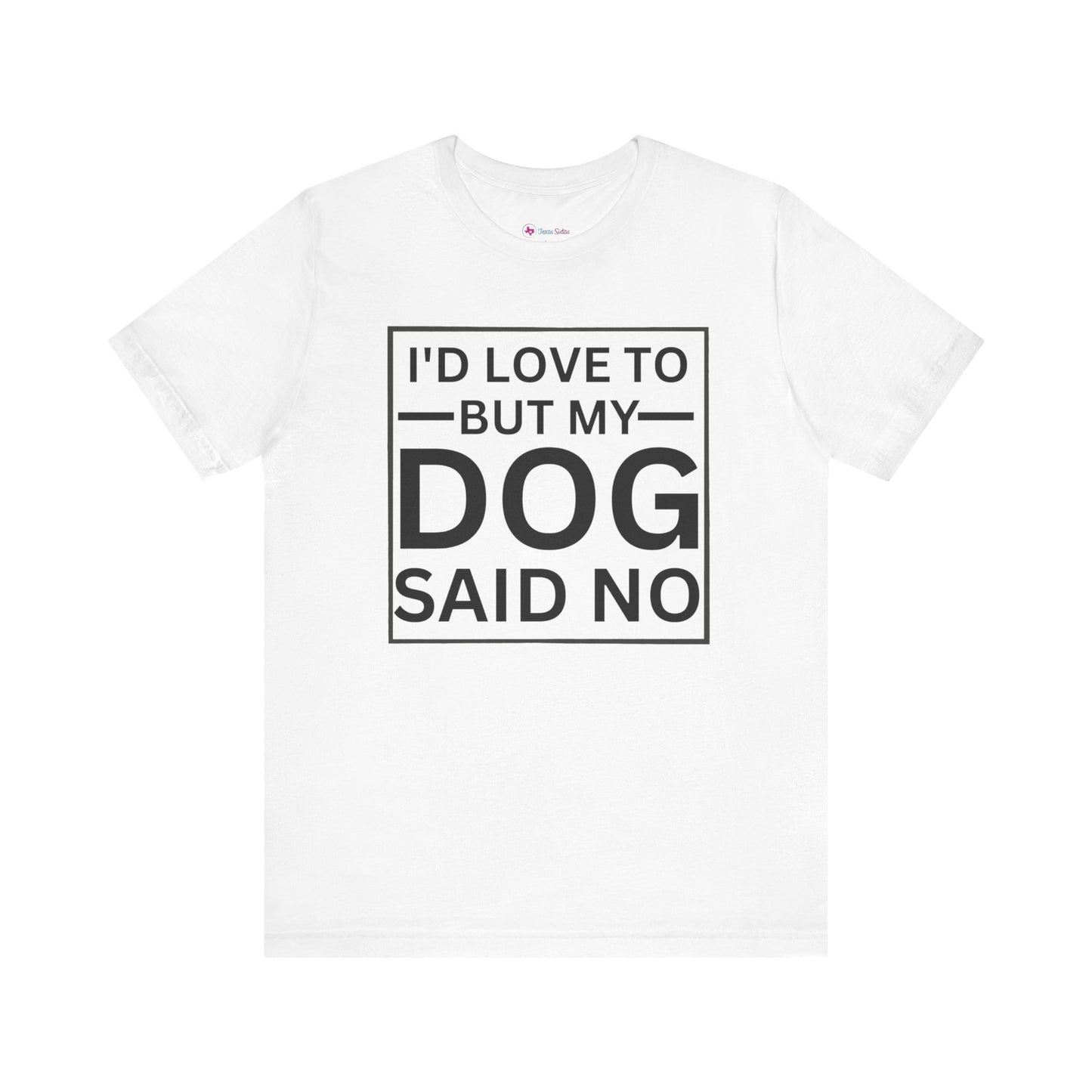 I'D LOVE TO BUT MY DOG SAID NO T-Shirt