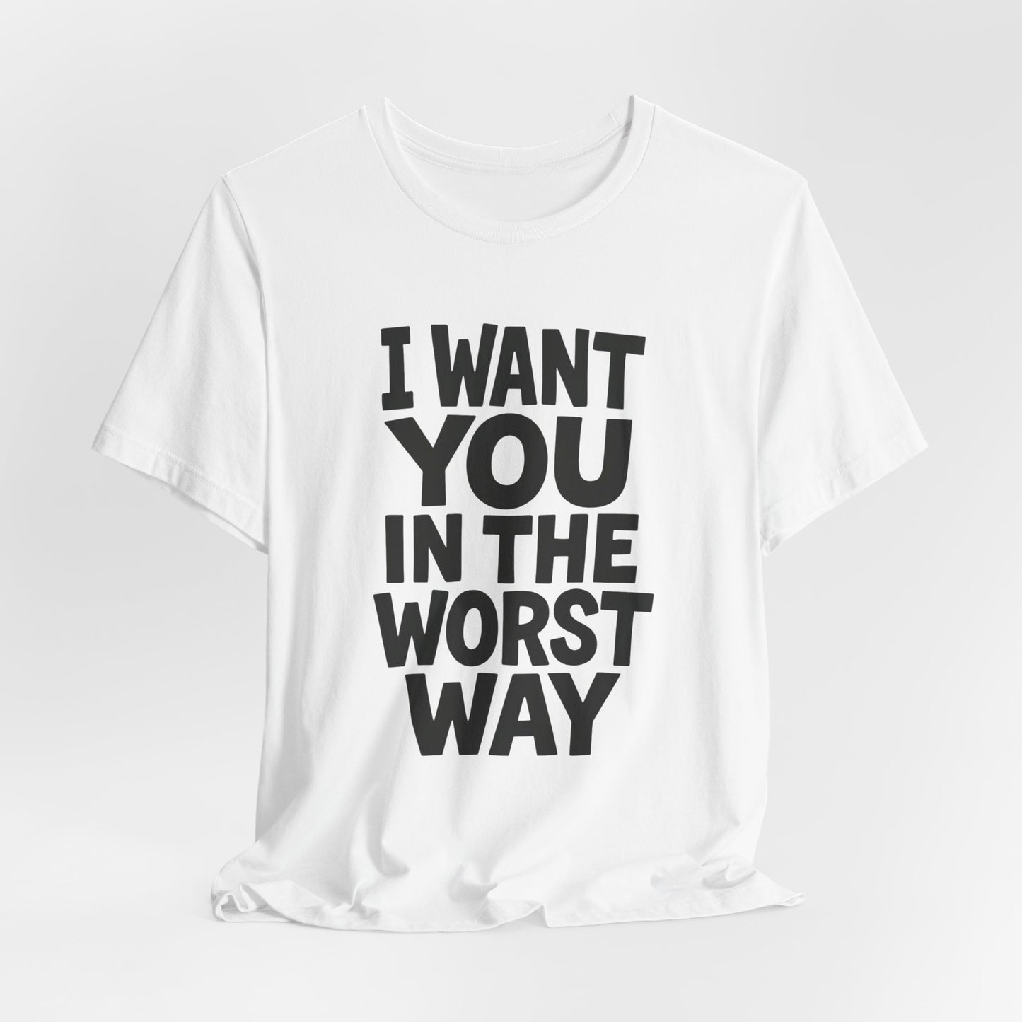 Graphic T-Shirt I WANT YOU IN THE WORST WAY