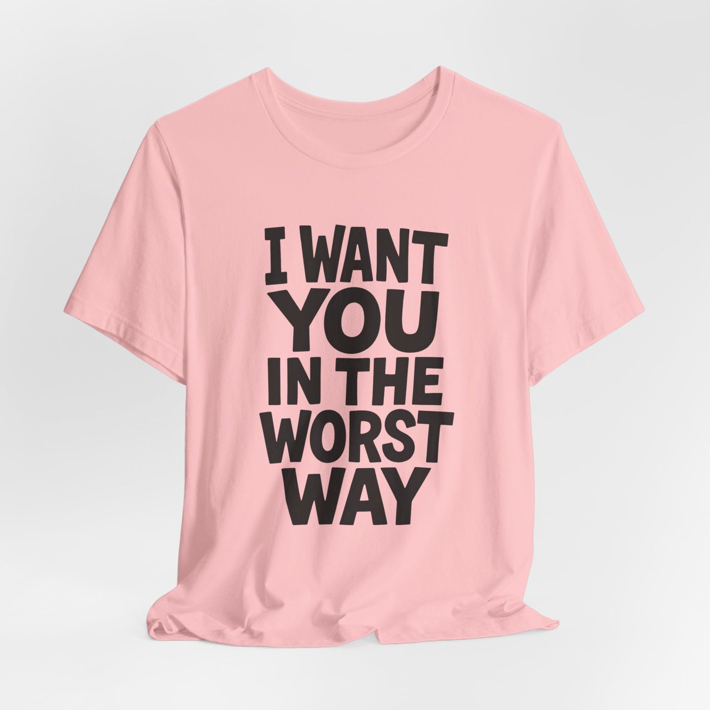 Graphic T-Shirt I WANT YOU IN THE WORST WAY