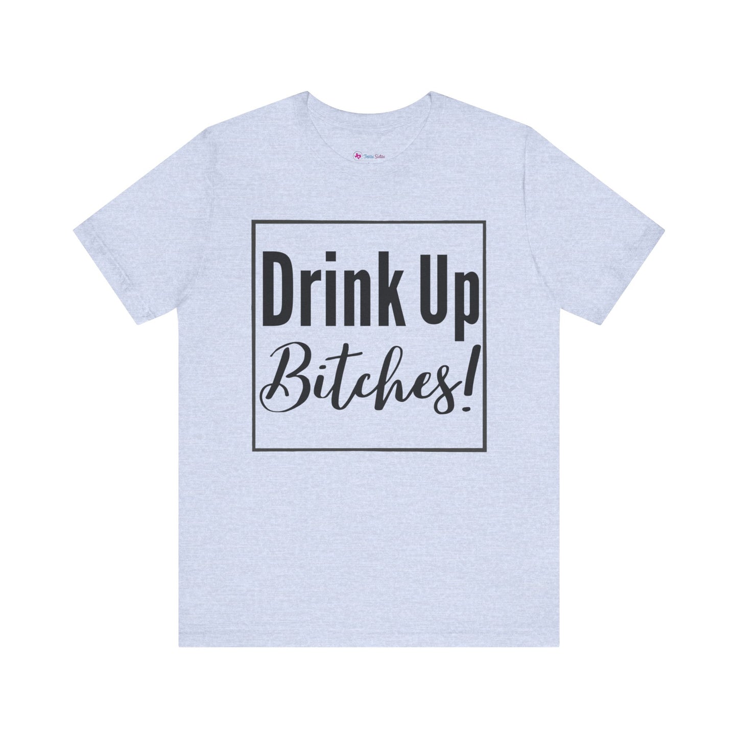 DRINK UP B*tches T-Shirt