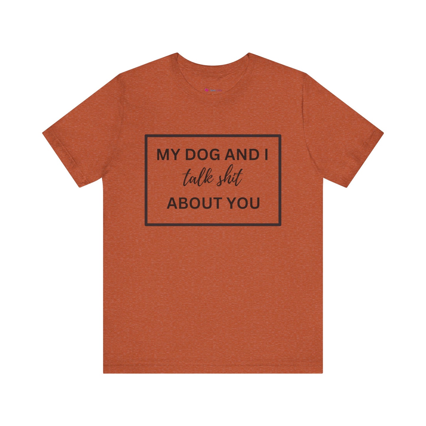 MY DOG AND I TALK SH*T ABOUT YOU T-Shirt
