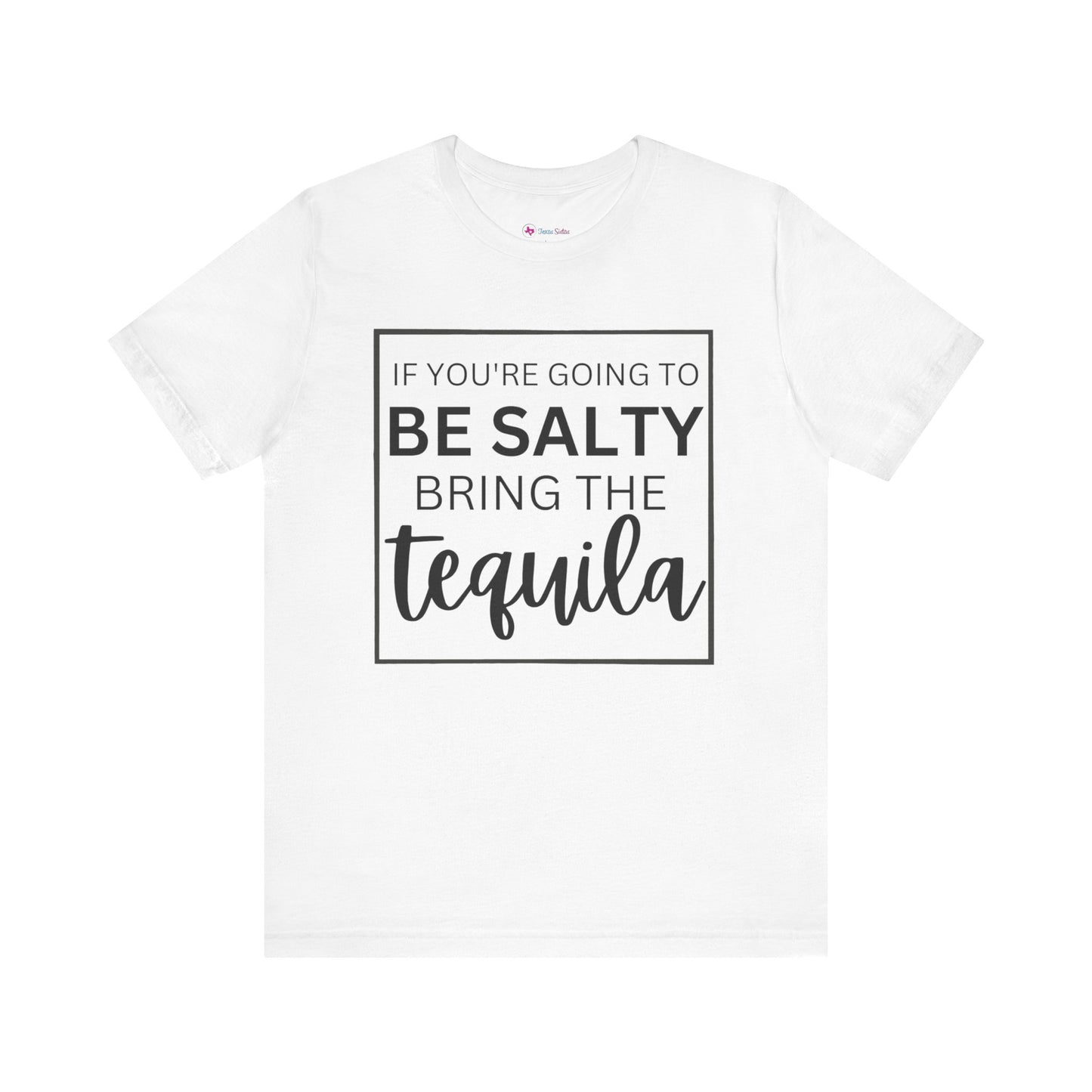 IF YOU'RE GOING TO BE SALTY BRING THE tequilaT-Shirt