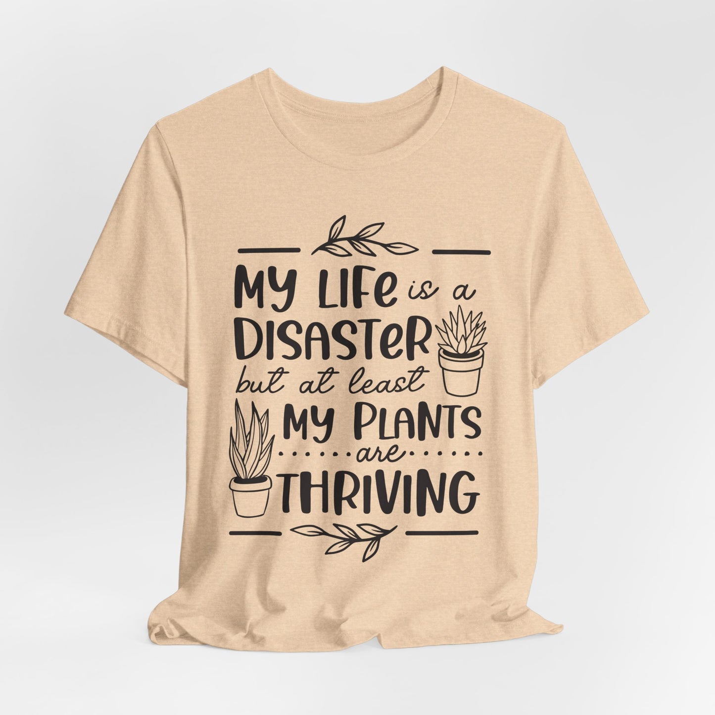 Plant Lover T-shirt - My Life is a Disaster but at least my plants are Thriving
