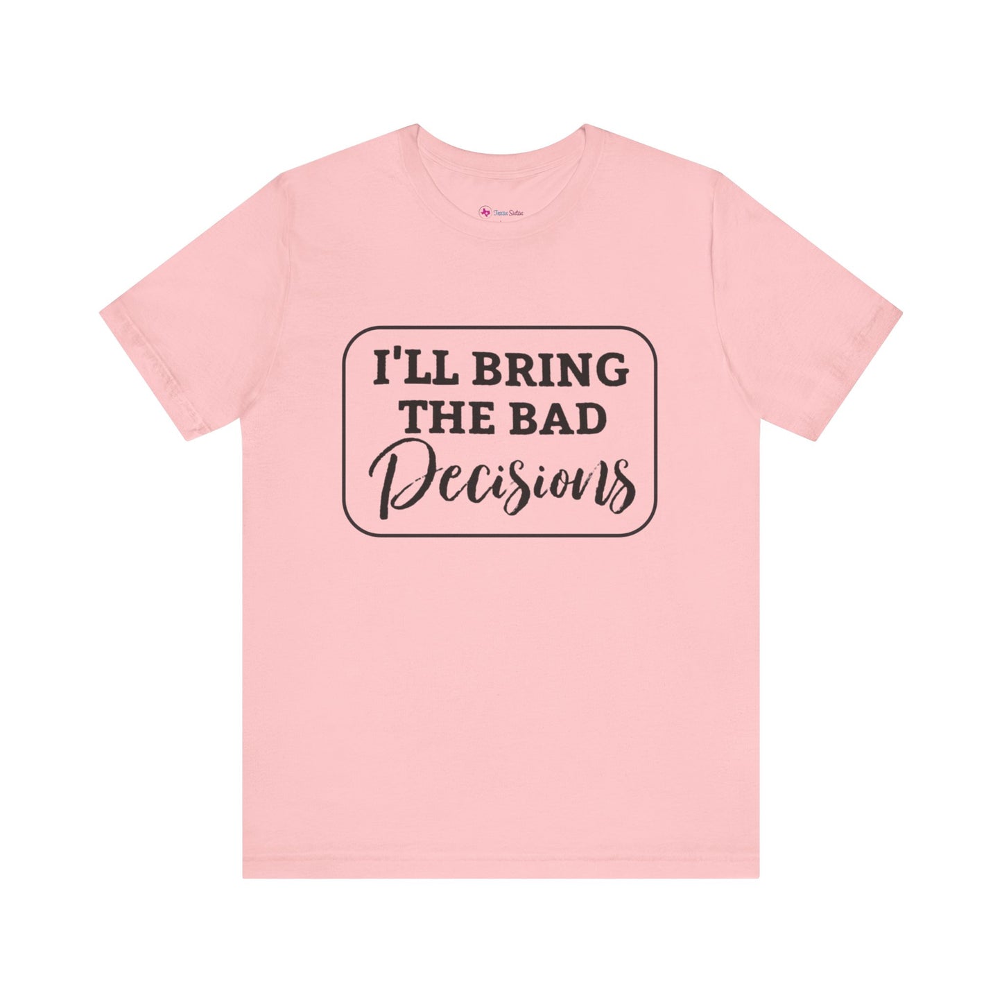 I'll Bring The Bad Decisions T-Shirt