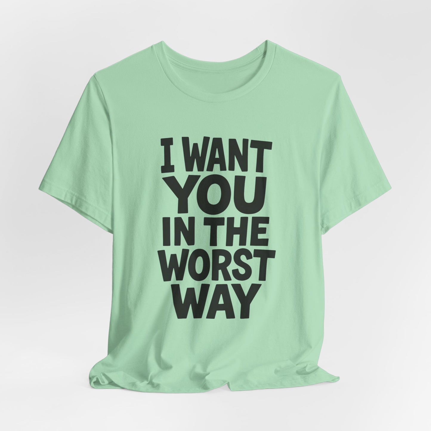 Graphic T-Shirt I WANT YOU IN THE WORST WAY