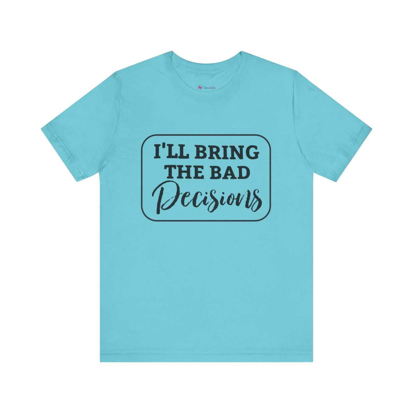 I'll Bring The Bad Decisions T-Shirt