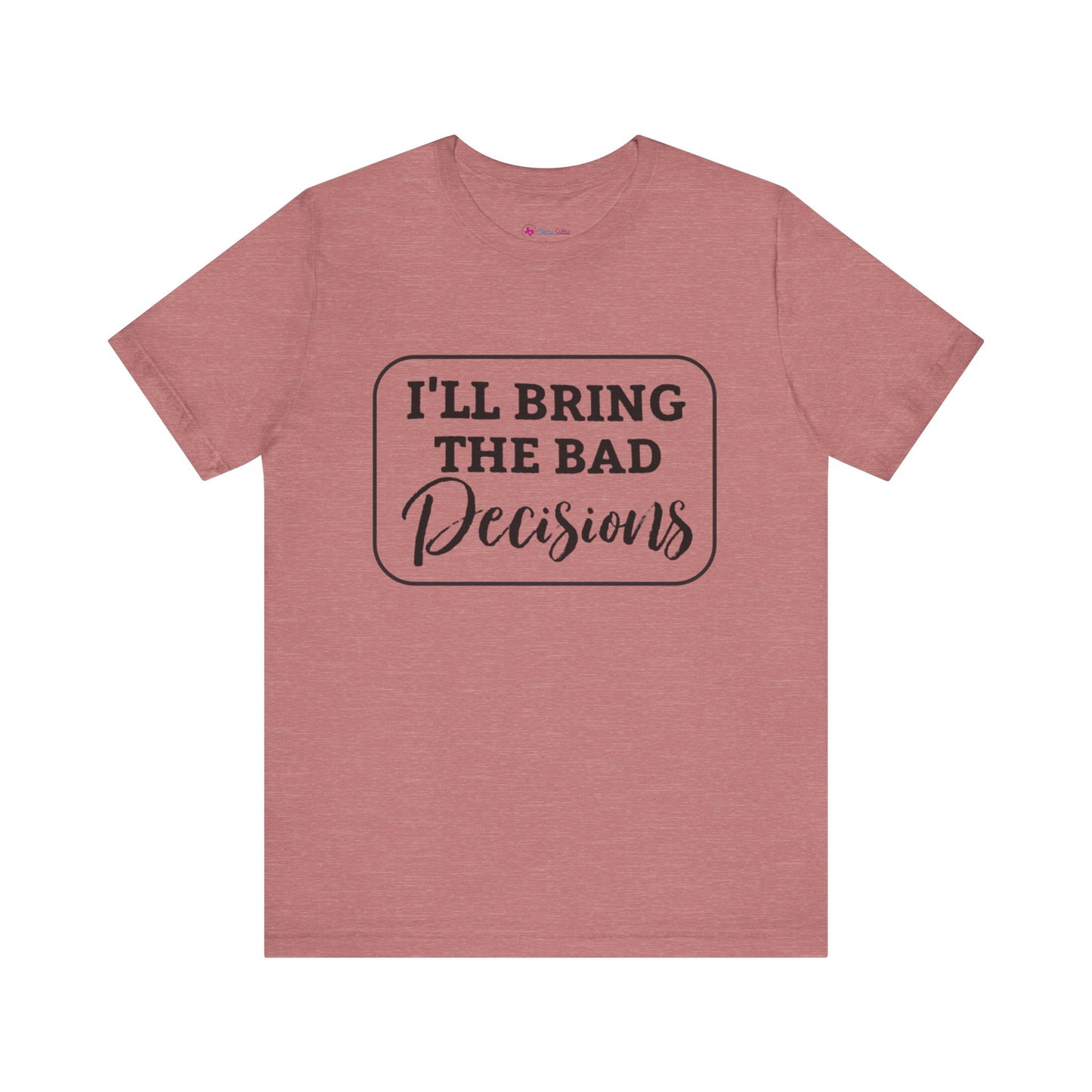 I'll Bring The Bad Decisions T-Shirt