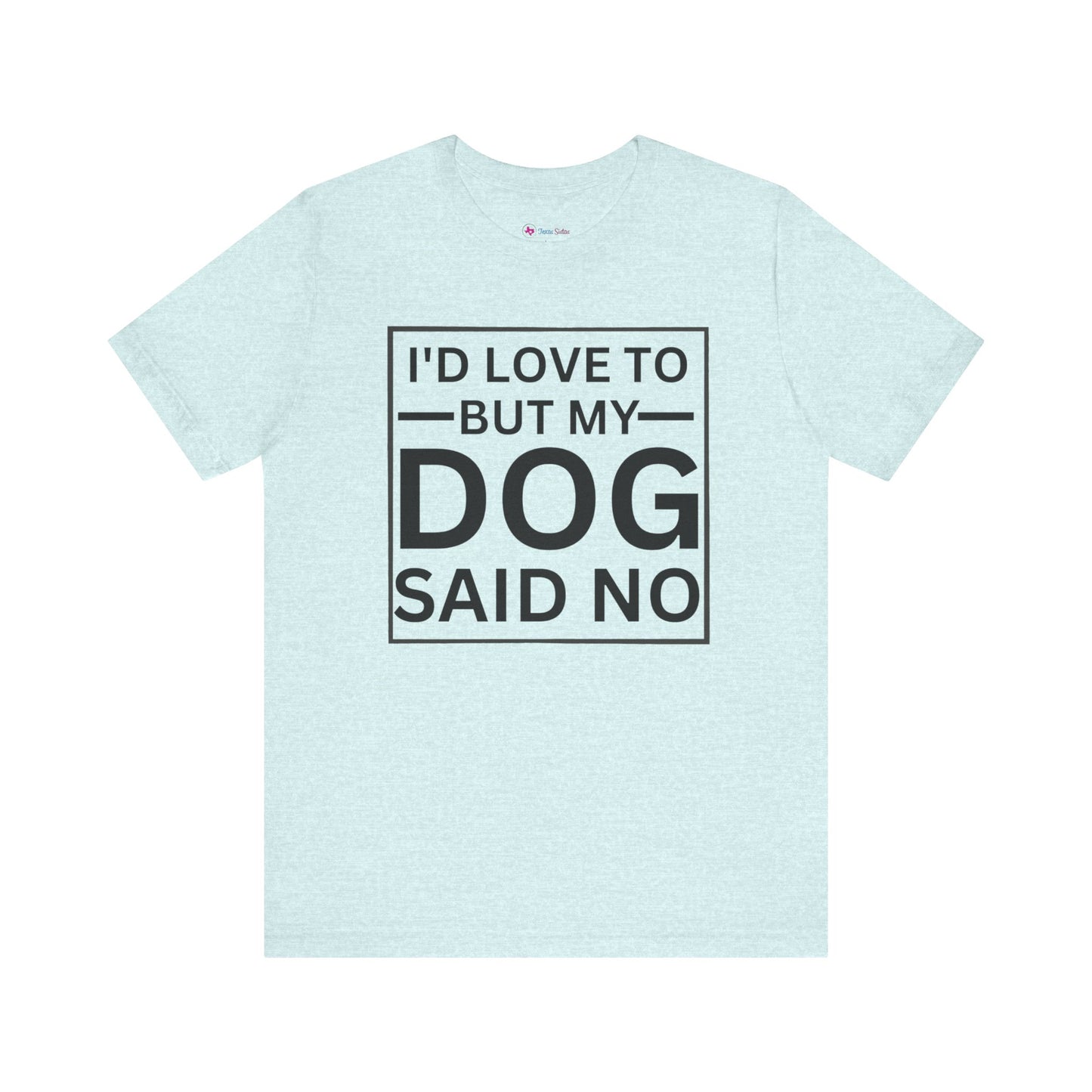 I'D LOVE TO BUT MY DOG SAID NO T-Shirt