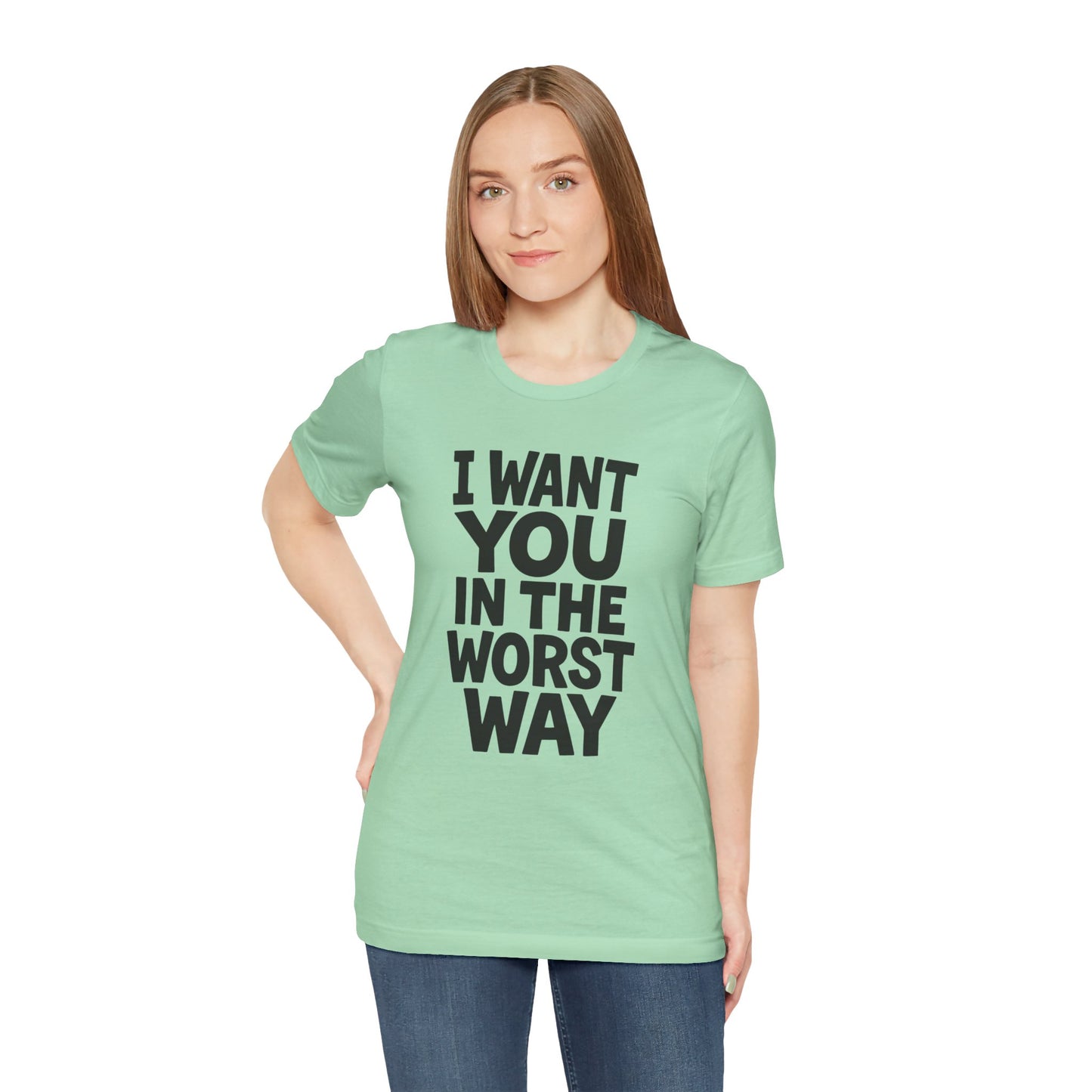 Graphic T-Shirt I WANT YOU IN THE WORST WAY