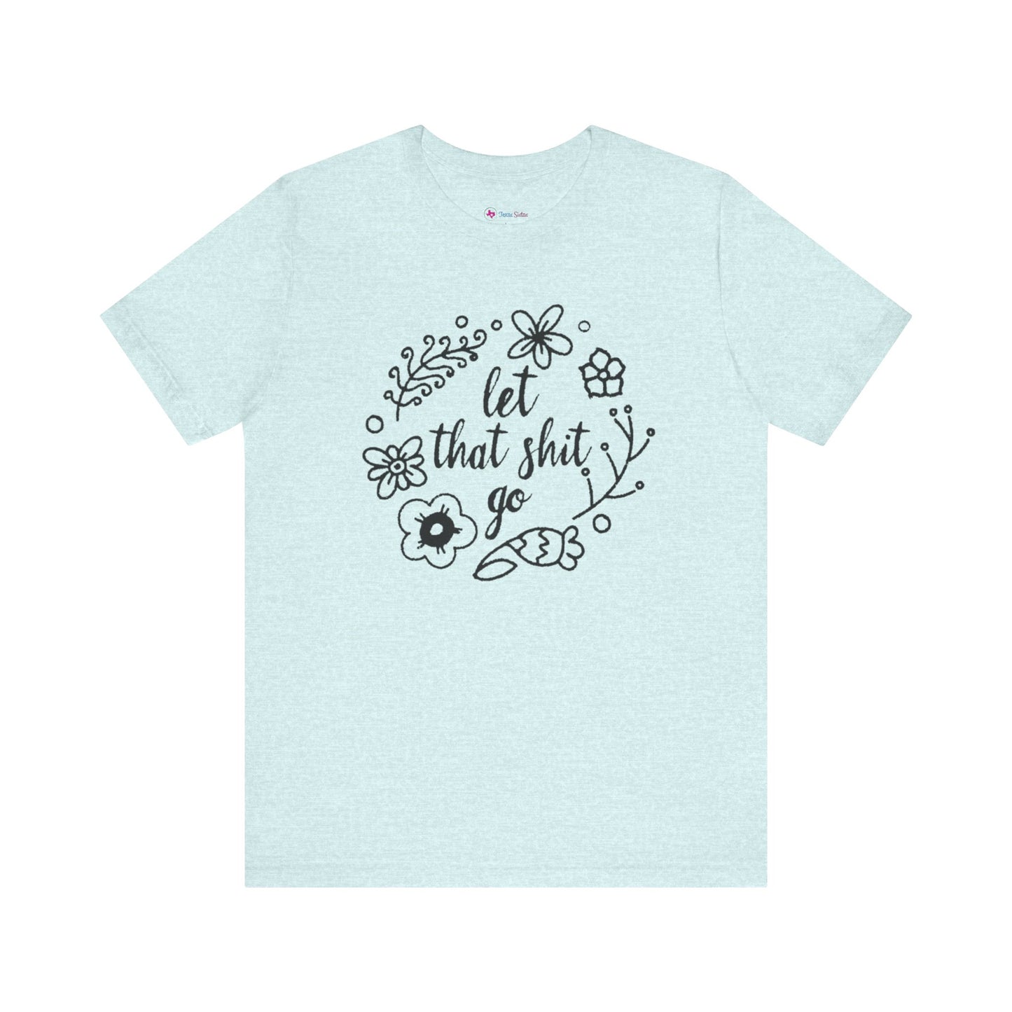 LET THAT SH*T GO FLORAL T-Shirt