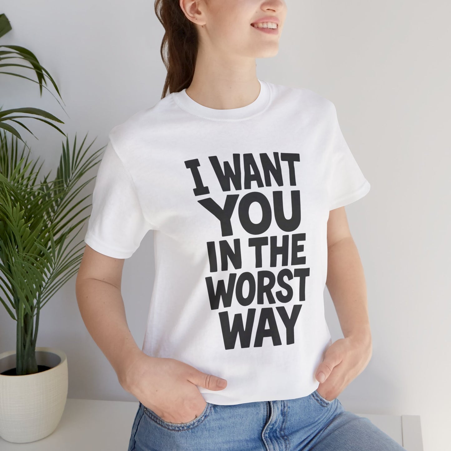 Graphic T-Shirt I WANT YOU IN THE WORST WAY