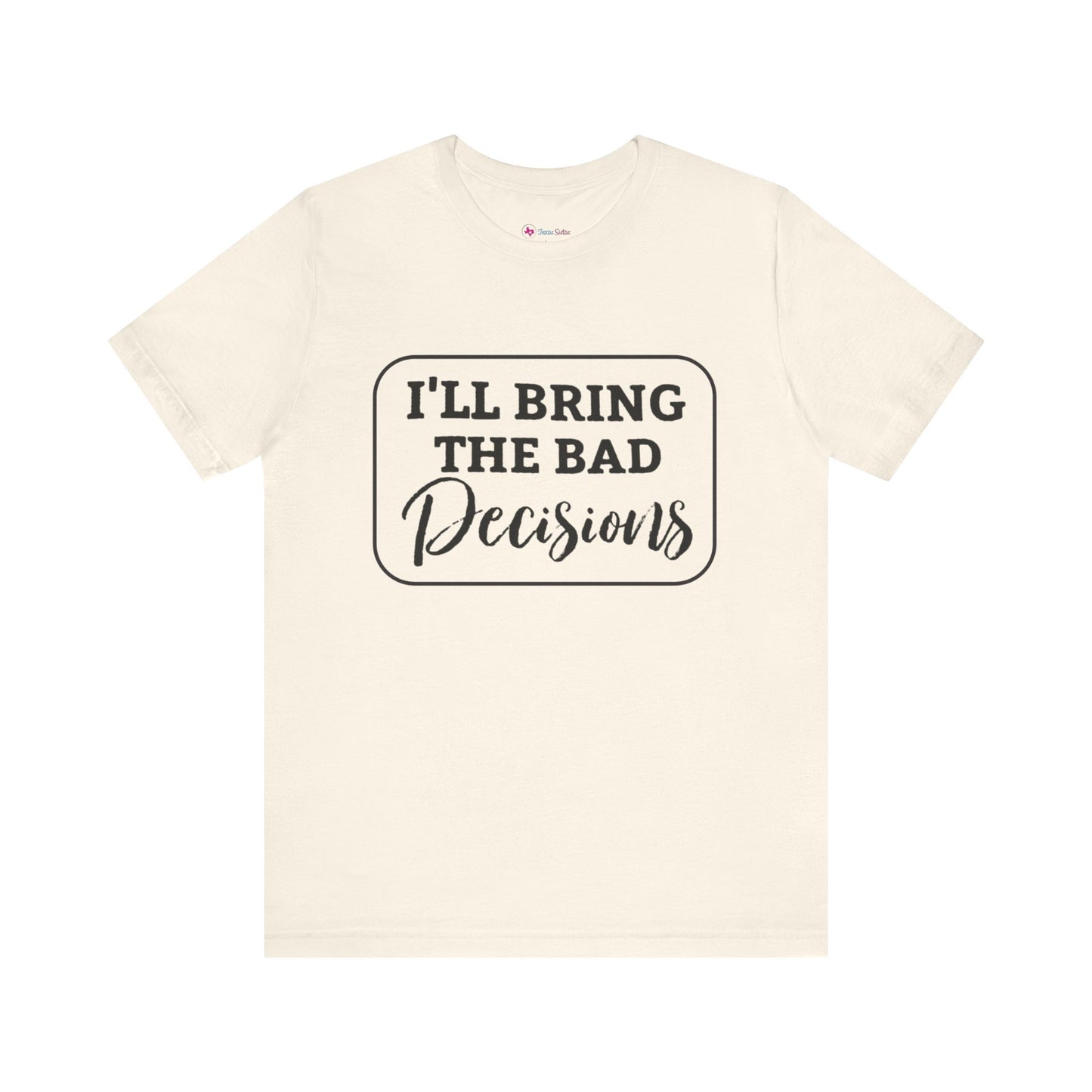 I'll Bring The Bad Decisions T-Shirt