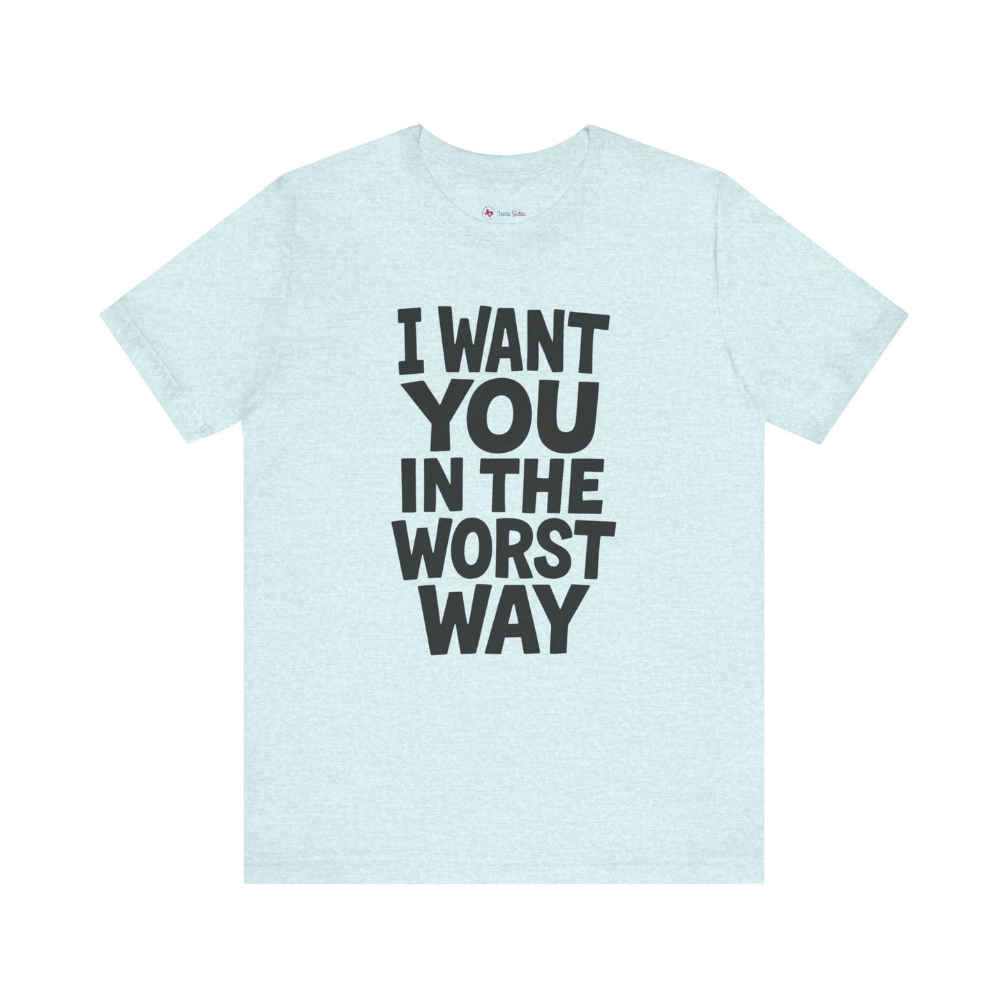 Graphic T-Shirt I WANT YOU IN THE WORST WAY