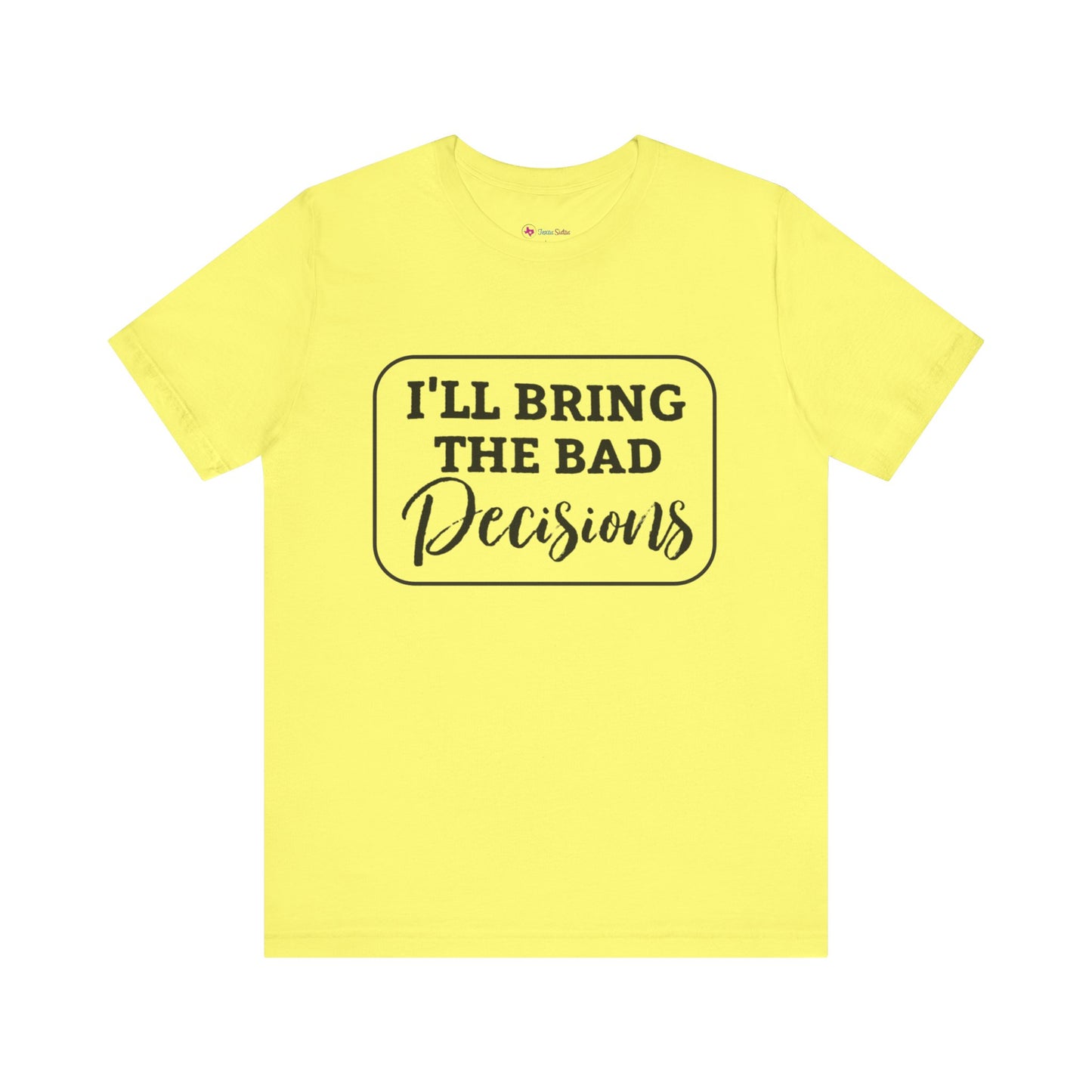 I'll Bring The Bad Decisions T-Shirt