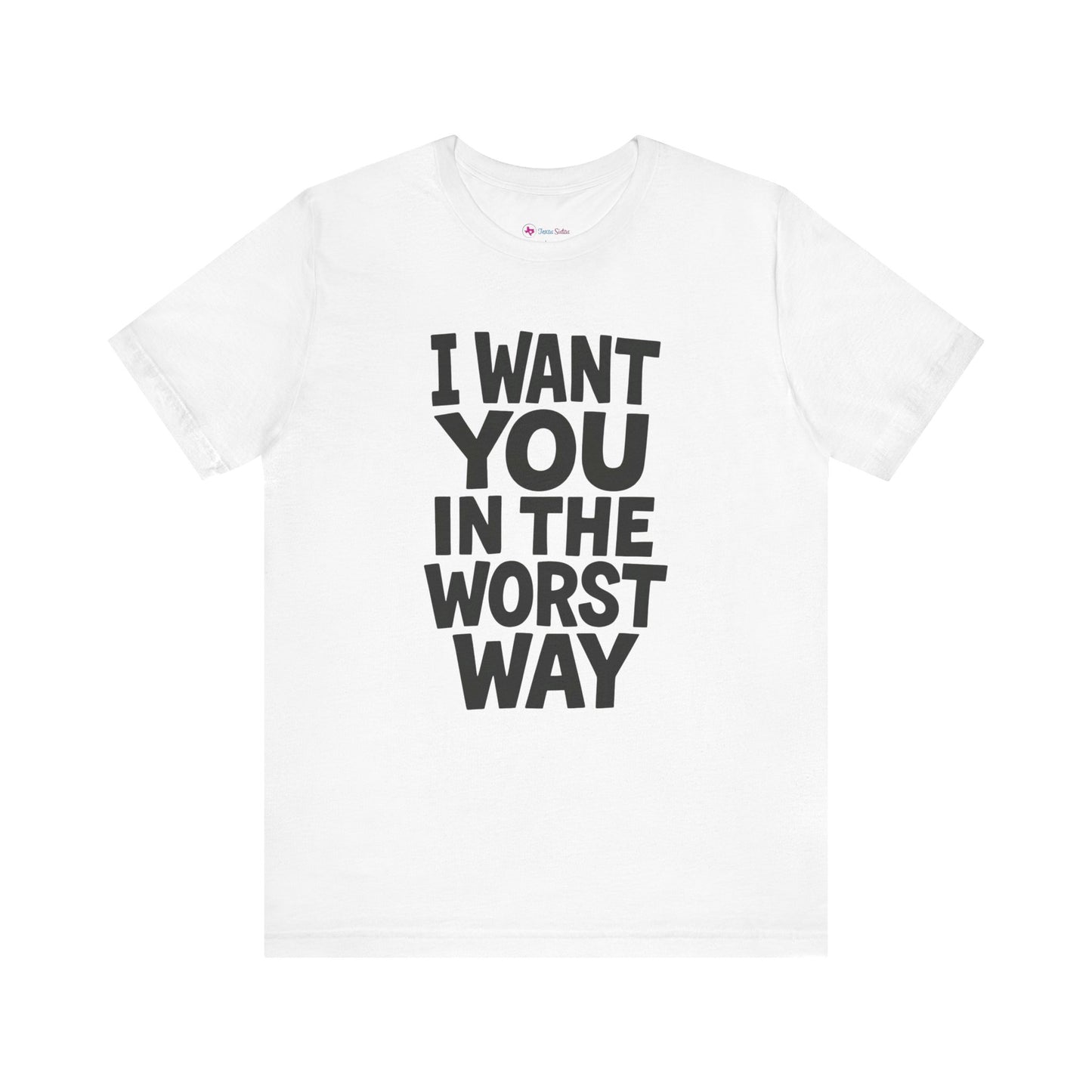 Graphic T-Shirt I WANT YOU IN THE WORST WAY