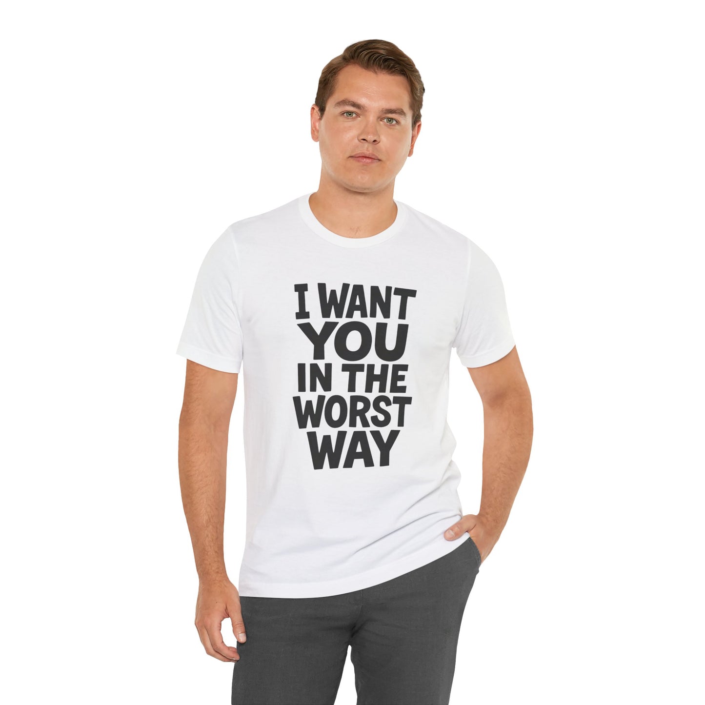 Graphic T-Shirt I WANT YOU IN THE WORST WAY