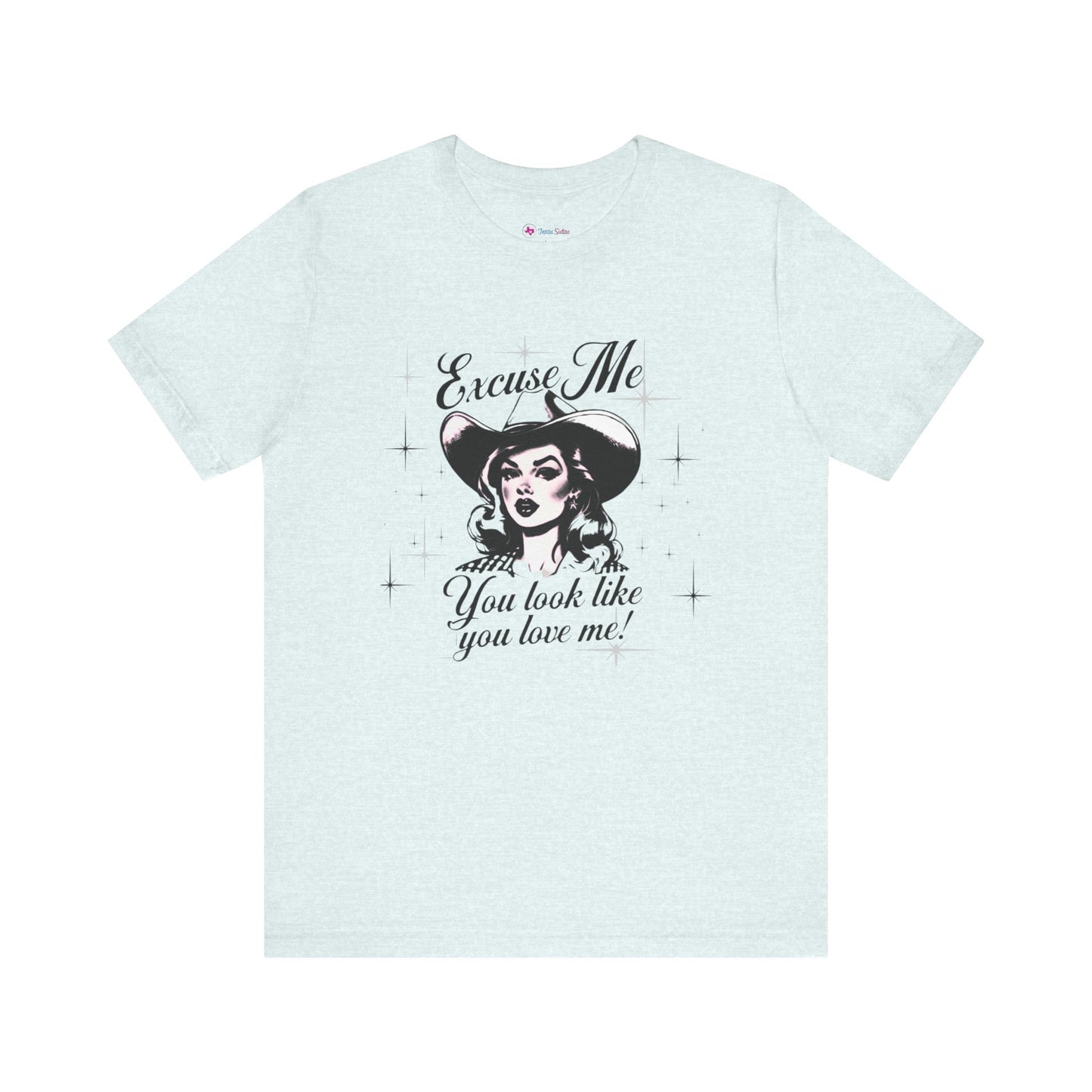 Excuse ME, You look like you LOVE ME T-SHIRT