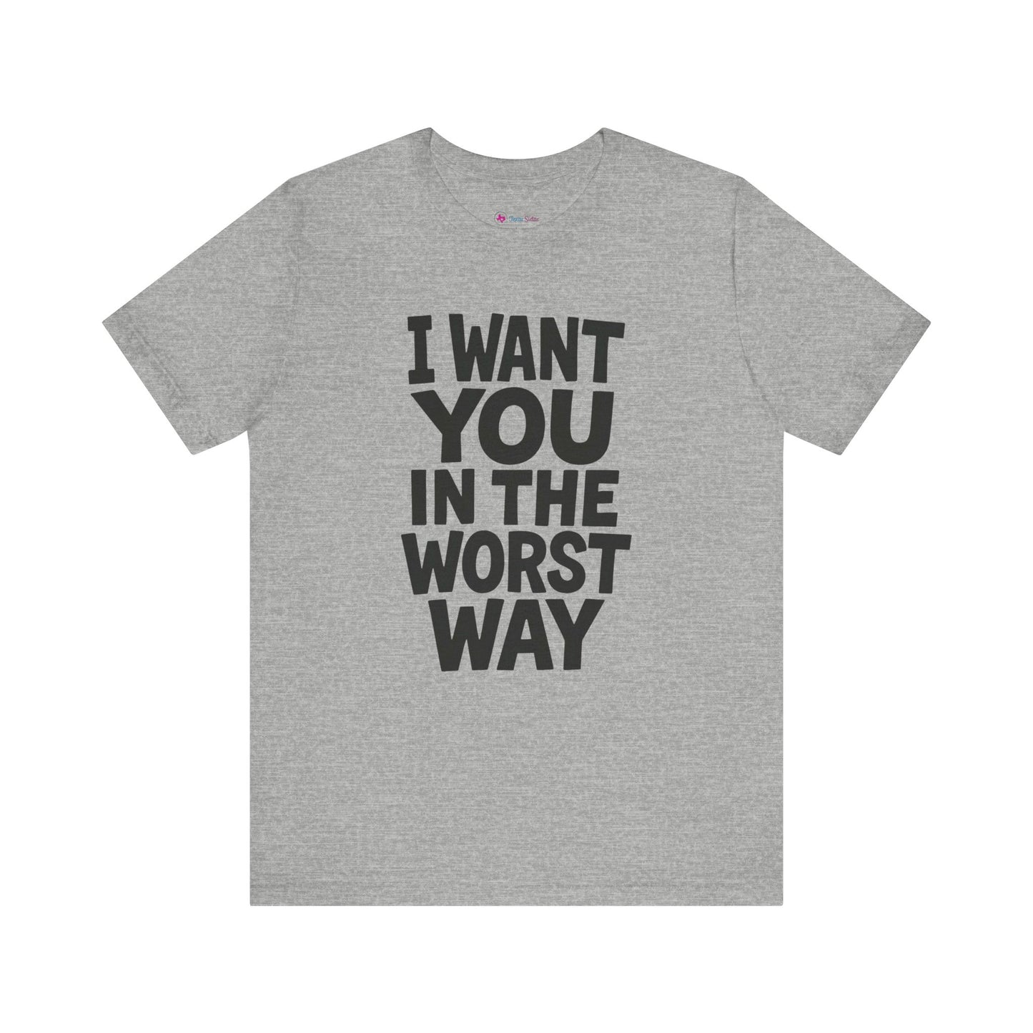 Graphic T-Shirt I WANT YOU IN THE WORST WAY