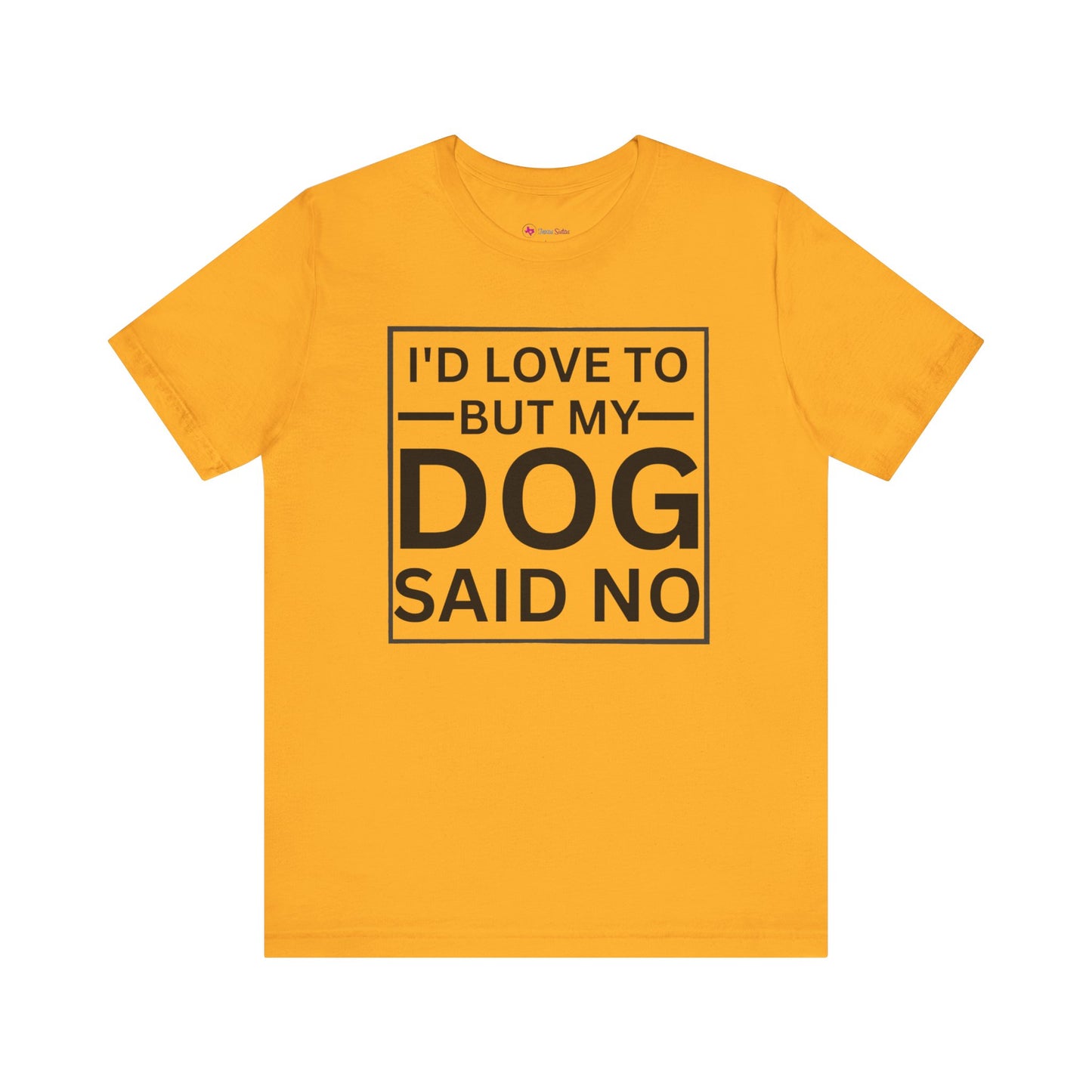 I'D LOVE TO BUT MY DOG SAID NO T-Shirt