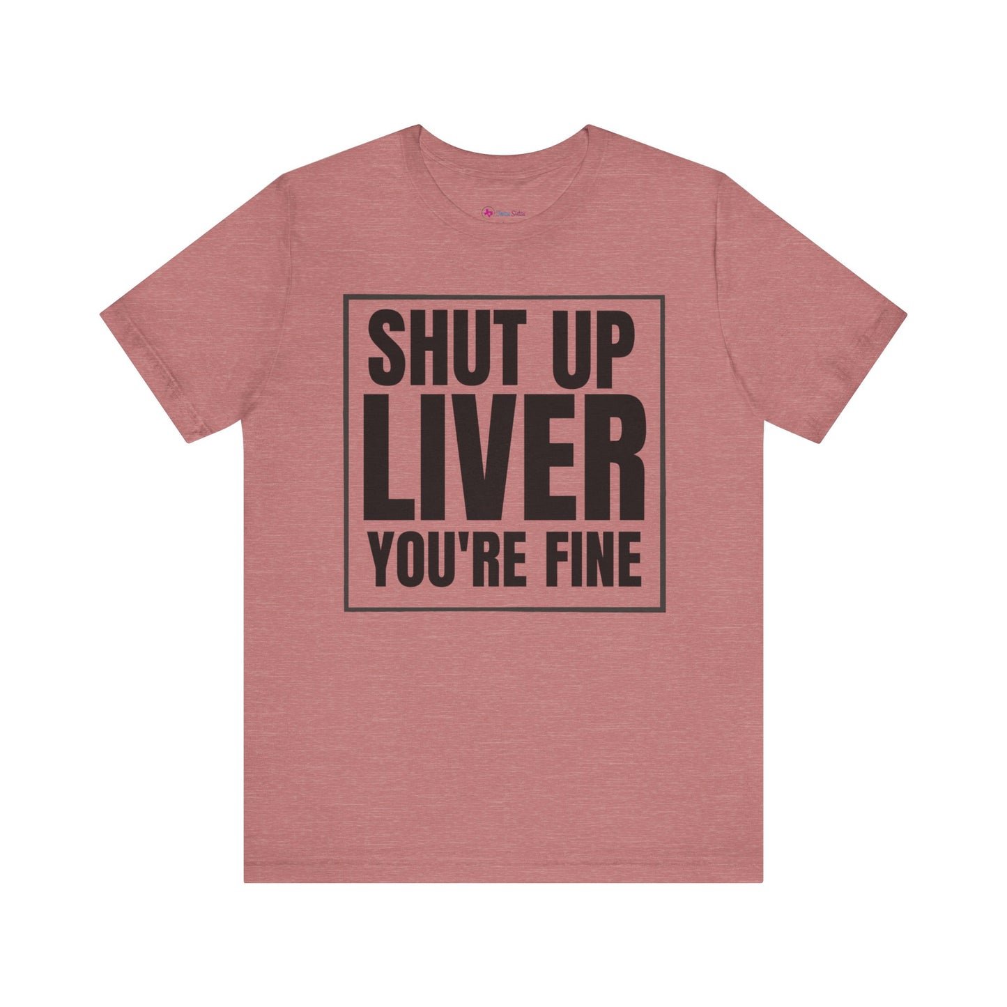 Shut Up Liver You're Fine T-Shirt