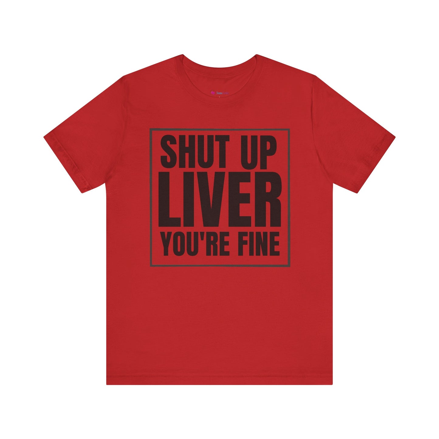 Shut Up Liver You're Fine T-Shirt