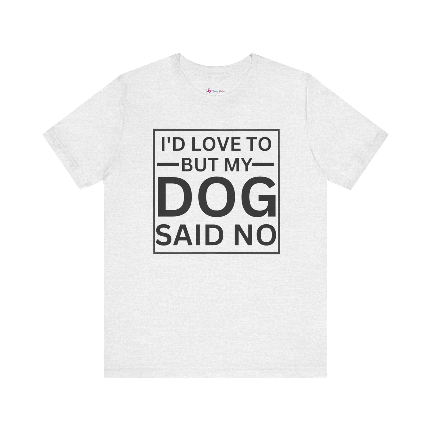 I'D LOVE TO BUT MY DOG SAID NO T-Shirt