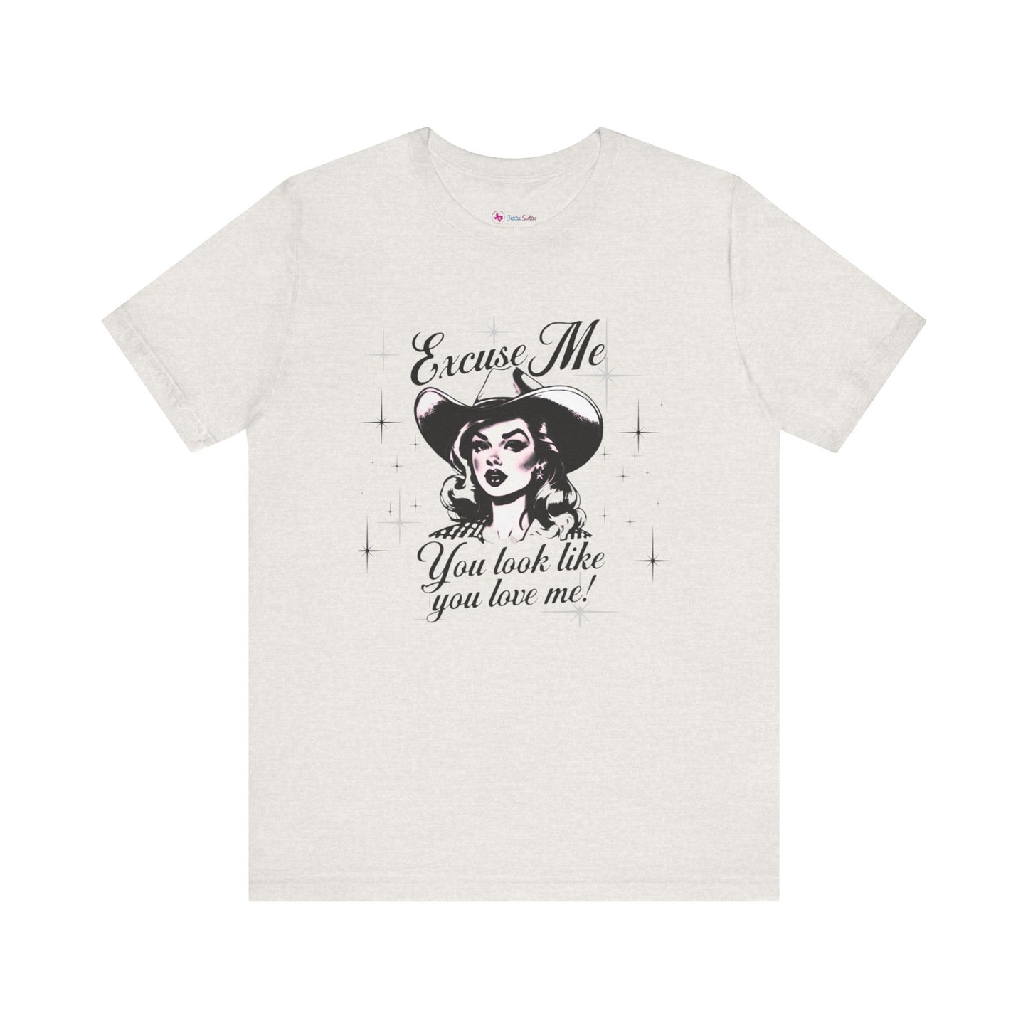 Excuse ME, You look like you LOVE ME T-SHIRT