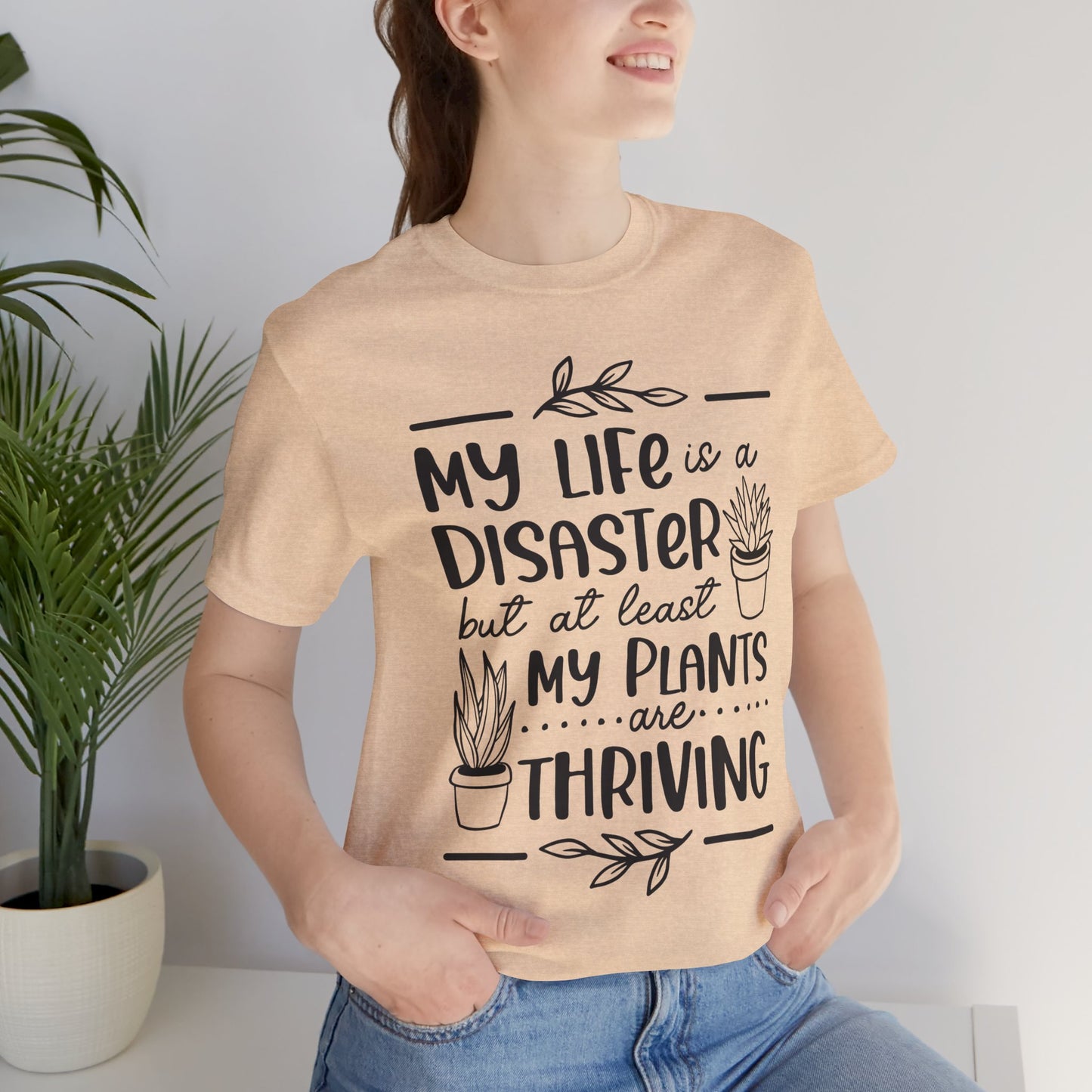 Plant Lover T-shirt - My Life is a Disaster but at least my plants are Thriving