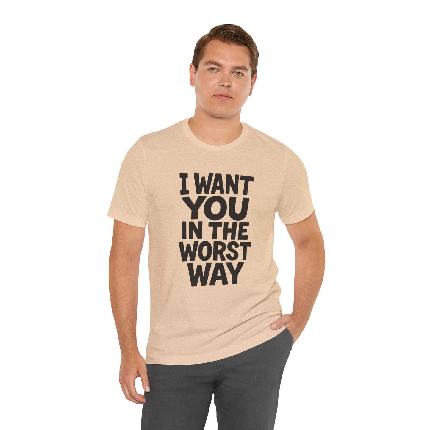 Graphic T-Shirt I WANT YOU IN THE WORST WAY
