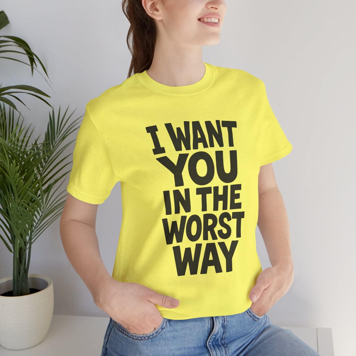 Graphic T-Shirt I WANT YOU IN THE WORST WAY