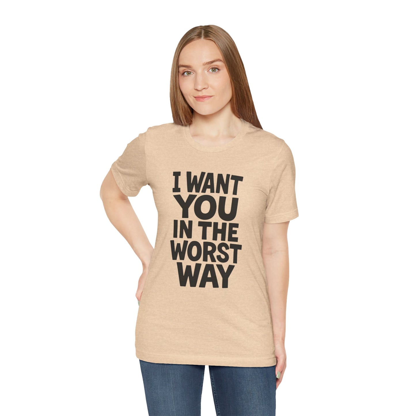 Graphic T-Shirt I WANT YOU IN THE WORST WAY