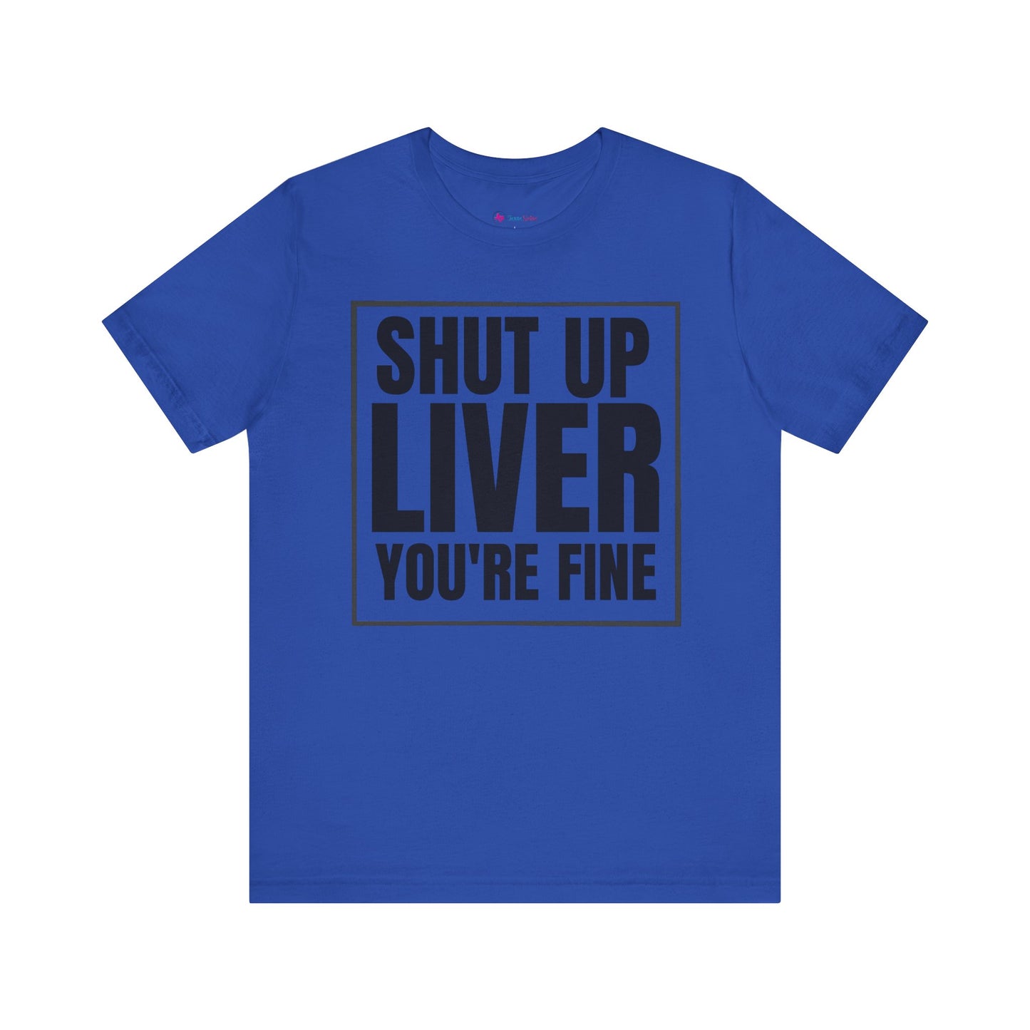 Shut Up Liver You're Fine T-Shirt