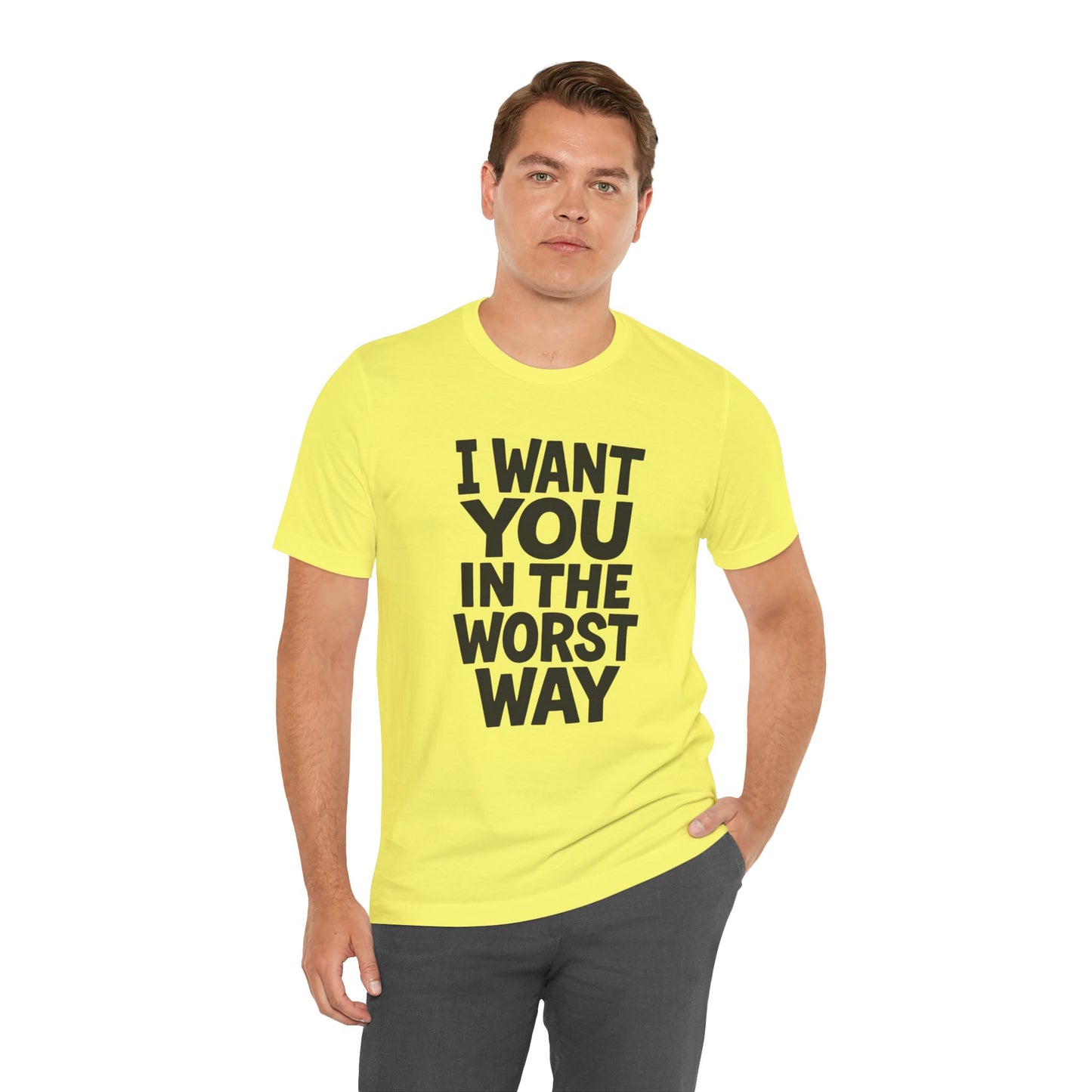 Graphic T-Shirt I WANT YOU IN THE WORST WAY
