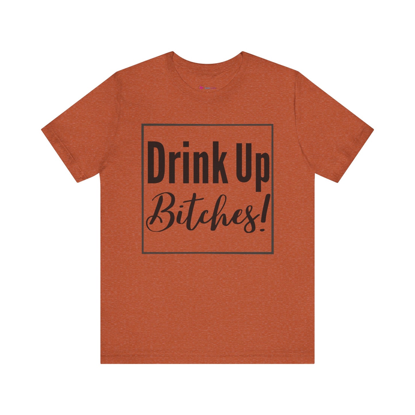 DRINK UP B*tches T-Shirt