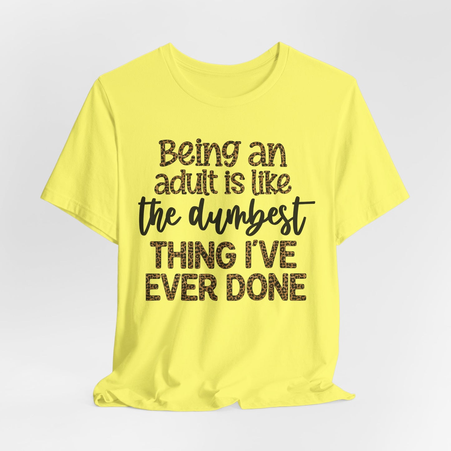 Funny Quote Unisex T-Shirt - Being an Adult is like the DUMBEST things I've ever done