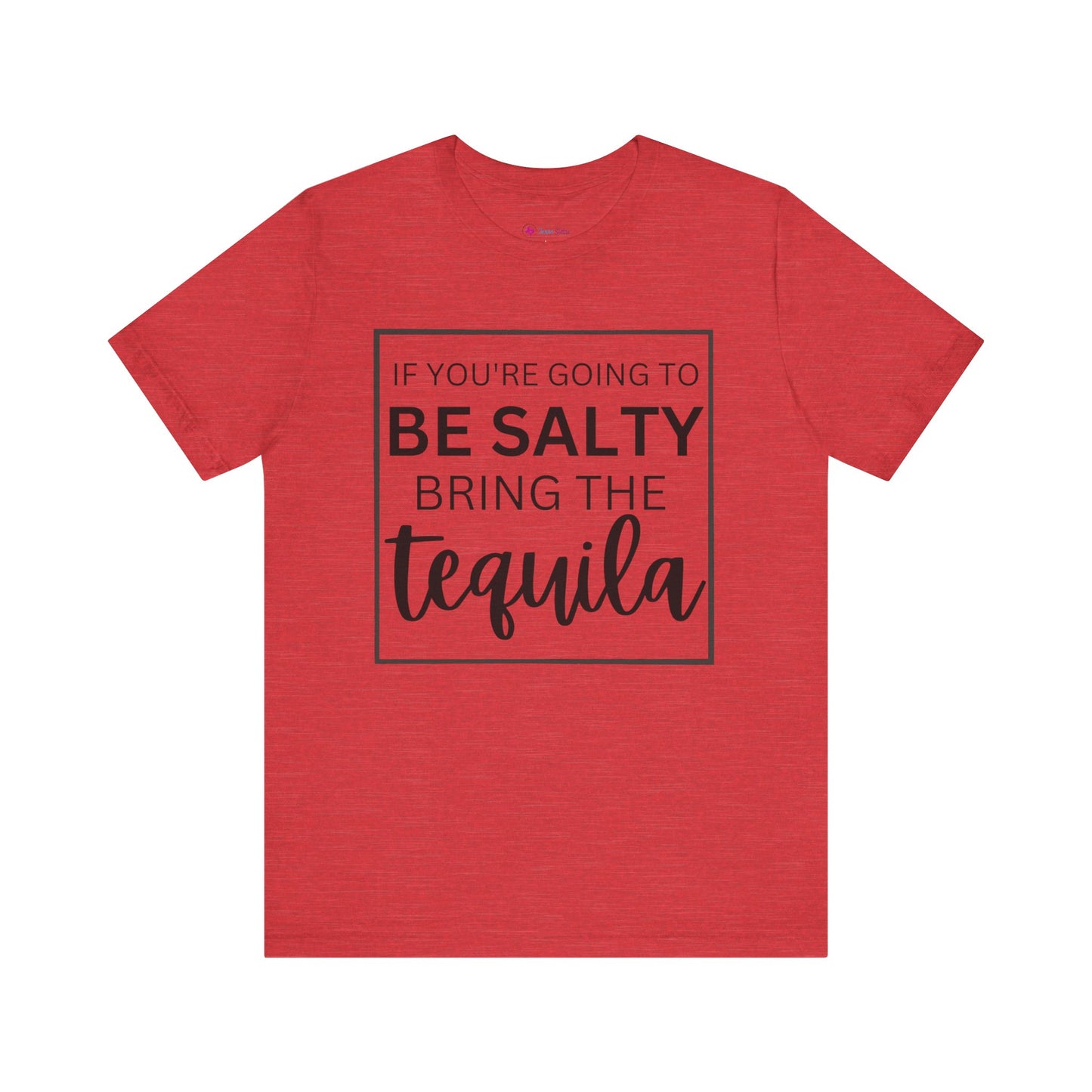 IF YOU'RE GOING TO BE SALTY BRING THE tequilaT-Shirt
