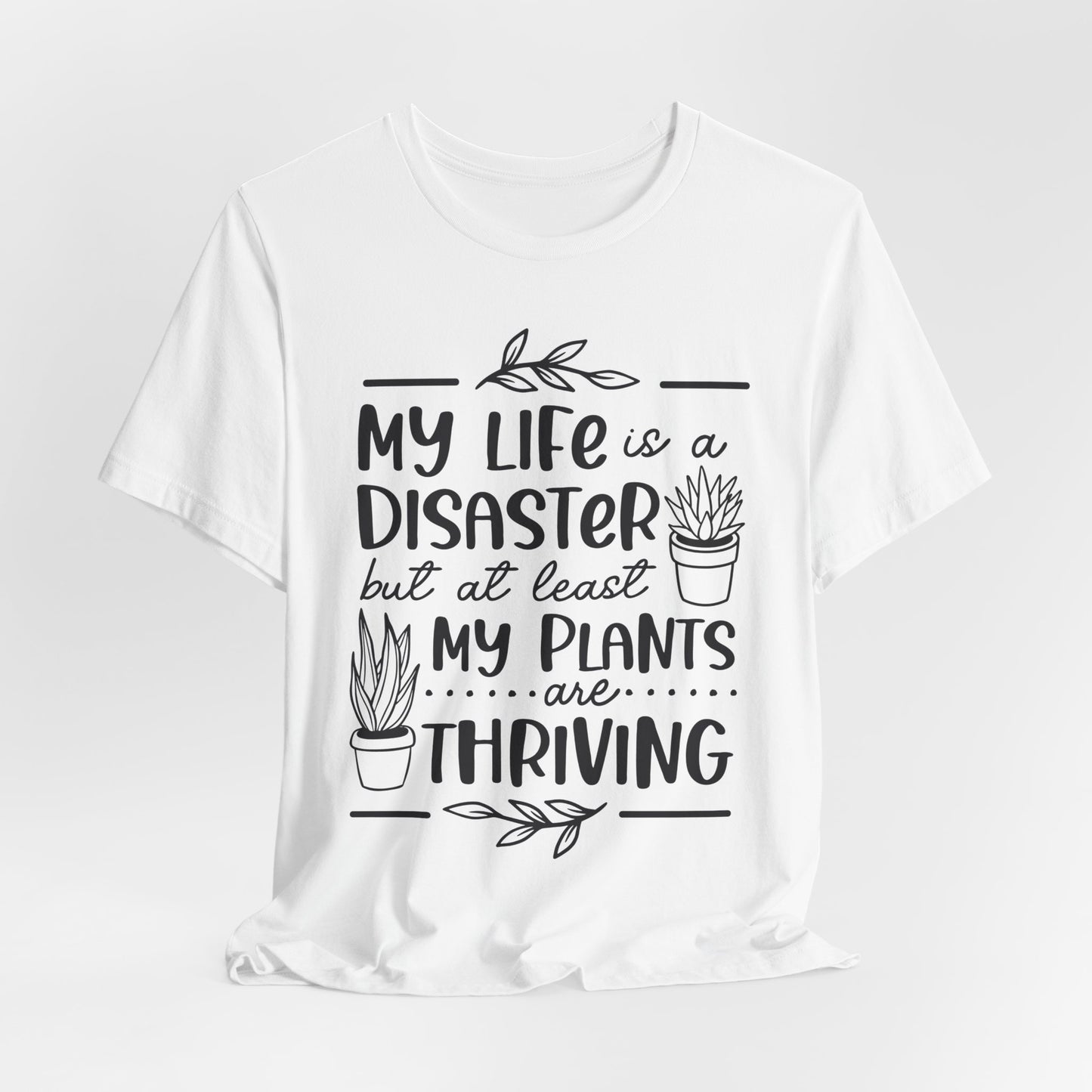 Plant Lover T-shirt - My Life is a Disaster but at least my plants are Thriving
