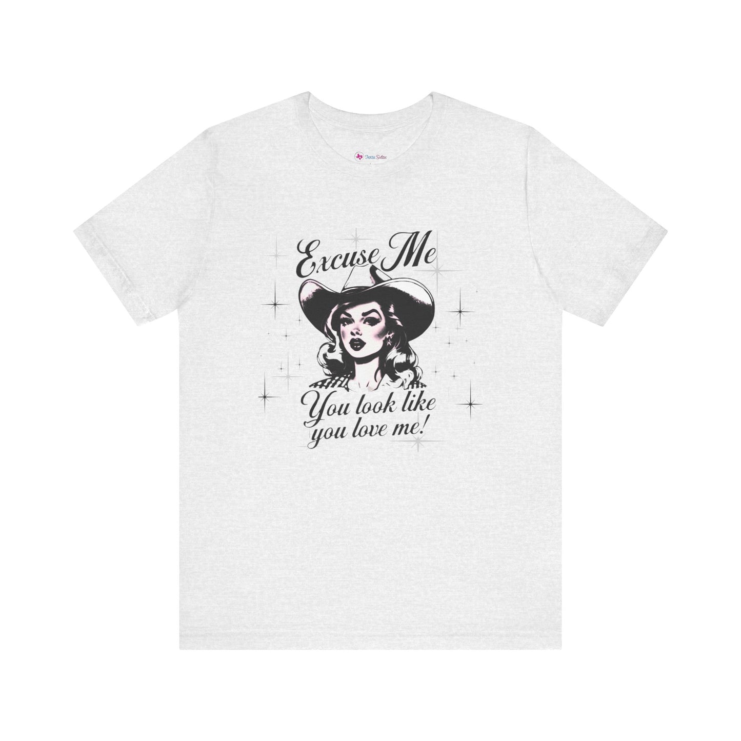 Excuse ME, You look like you LOVE ME T-SHIRT