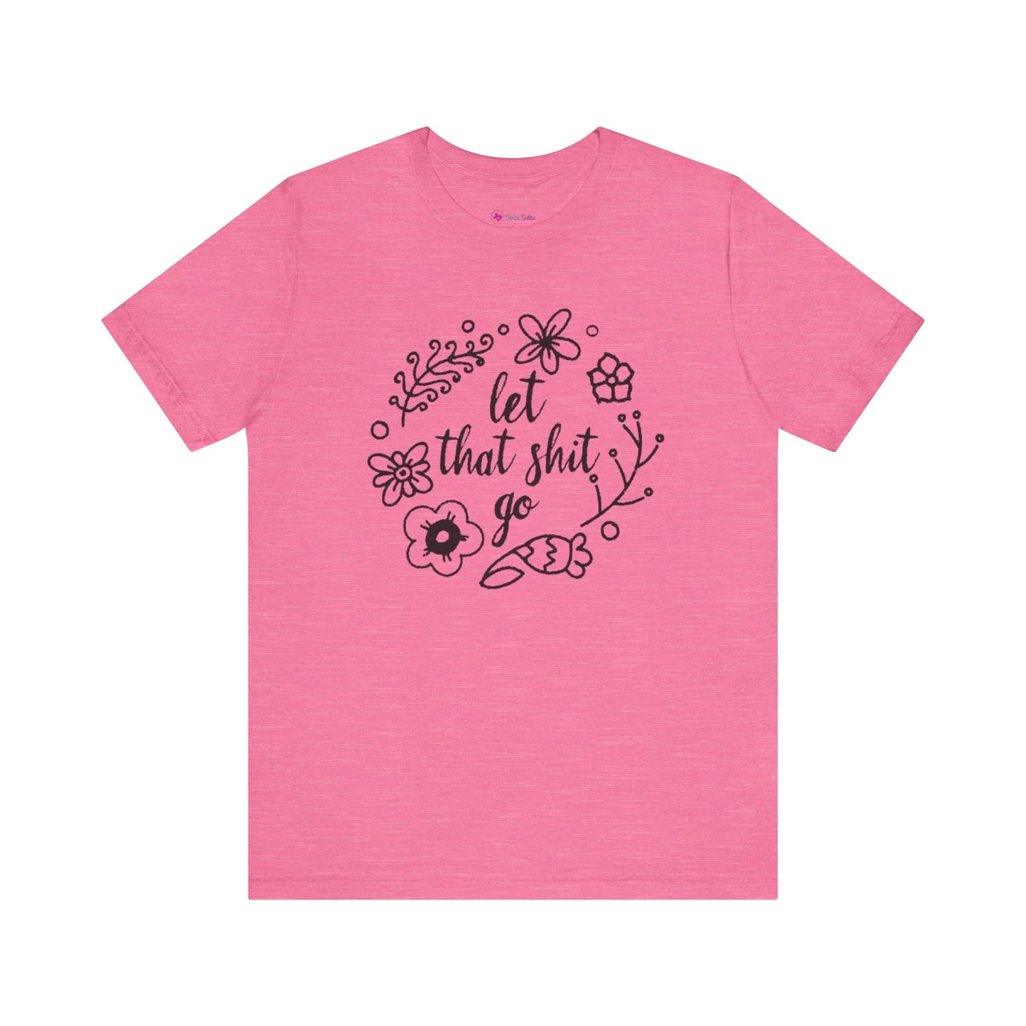 LET THAT SH*T GO FLORAL T-Shirt