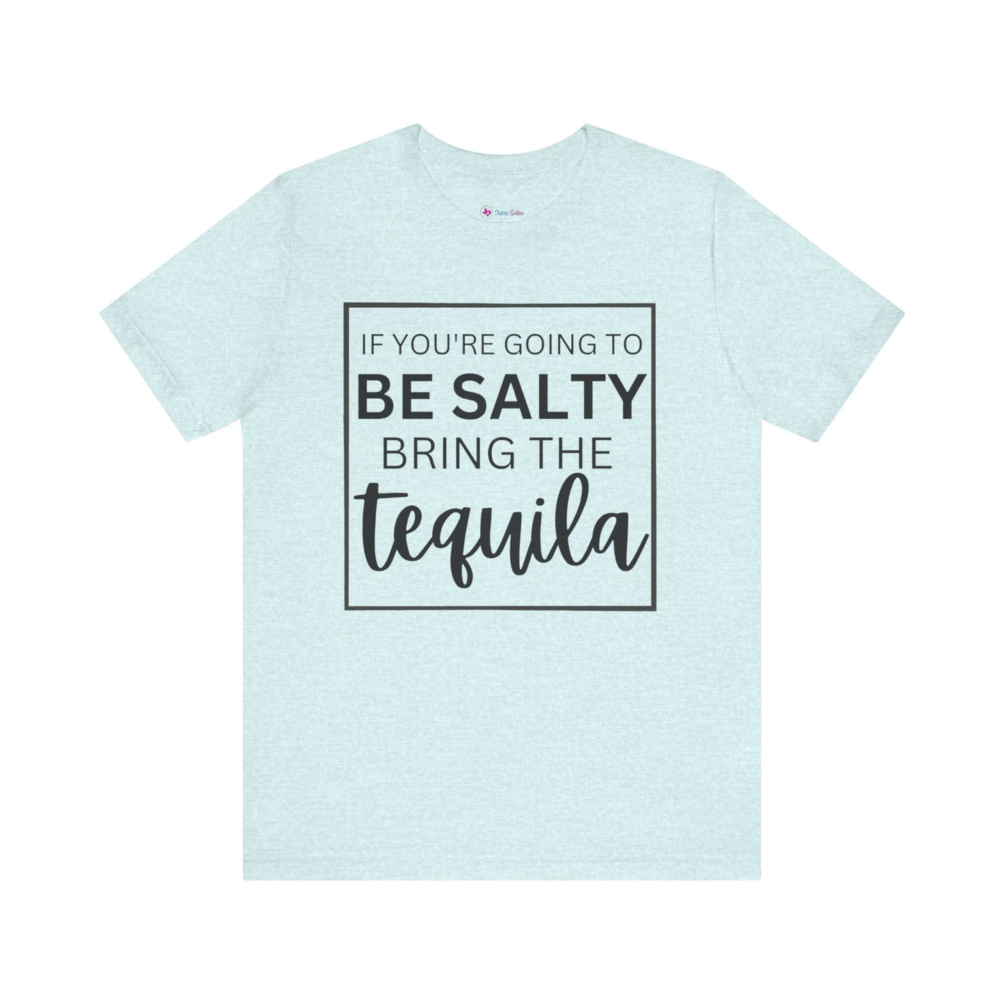 IF YOU'RE GOING TO BE SALTY BRING THE tequilaT-Shirt