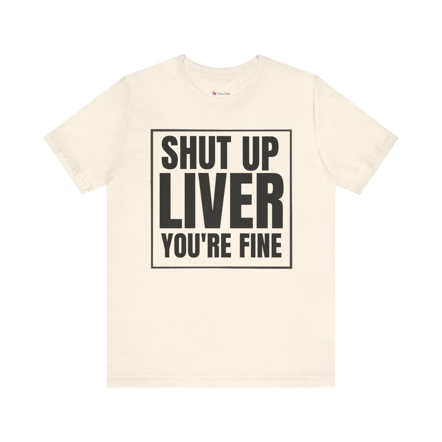 Shut Up Liver You're Fine T-Shirt