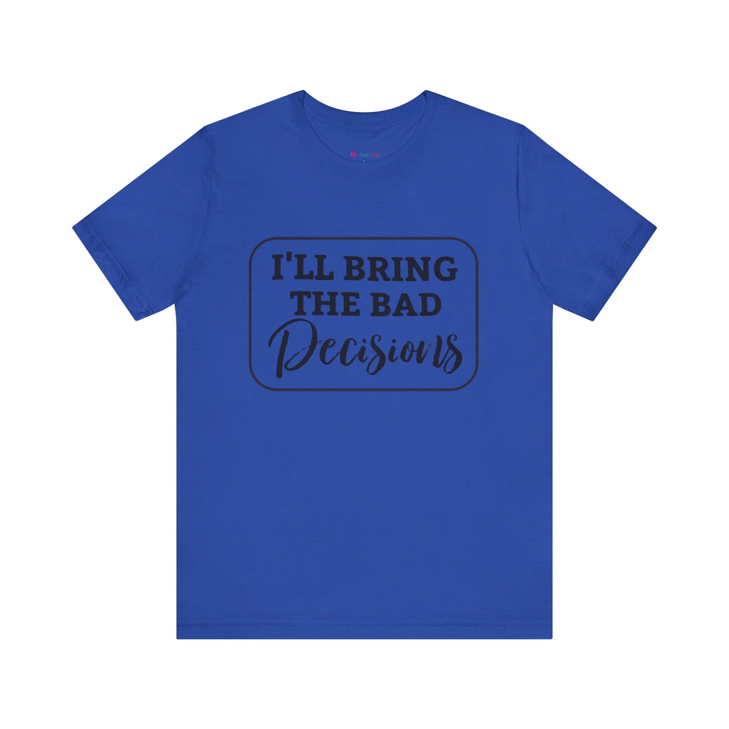 I'll Bring The Bad Decisions T-Shirt