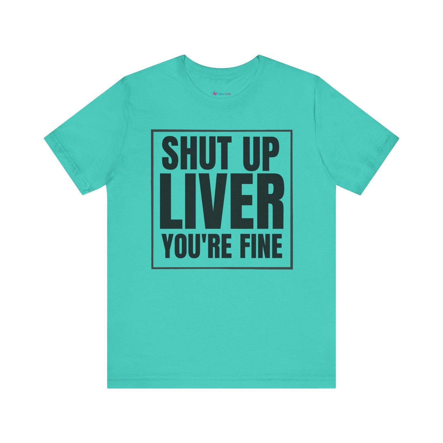 Shut Up Liver You're Fine T-Shirt