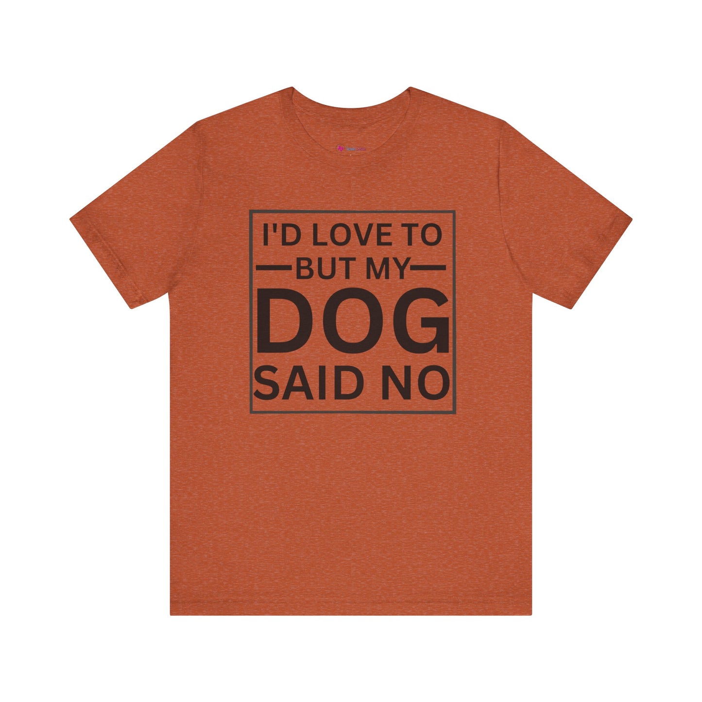 I'D LOVE TO BUT MY DOG SAID NO T-Shirt