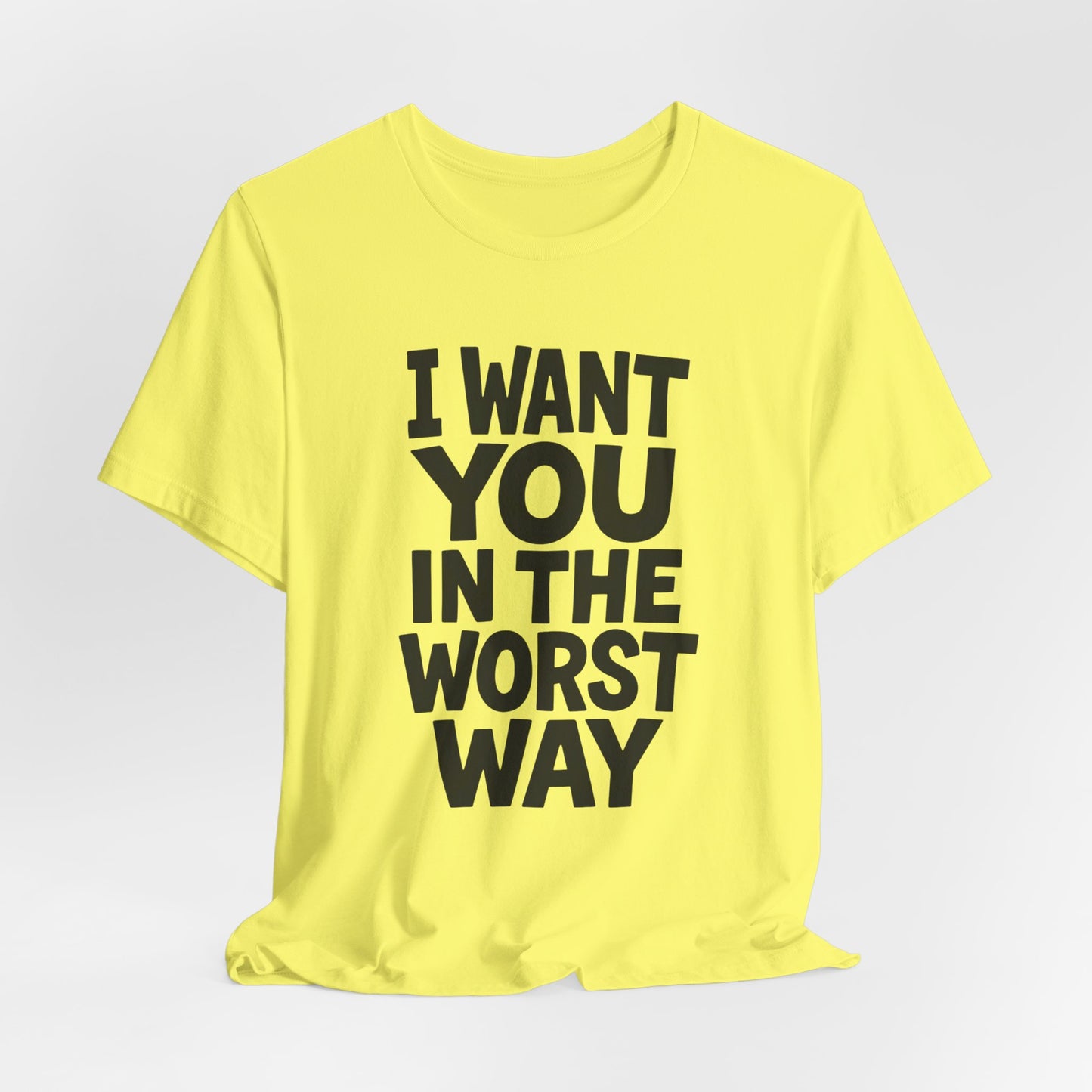 Graphic T-Shirt I WANT YOU IN THE WORST WAY