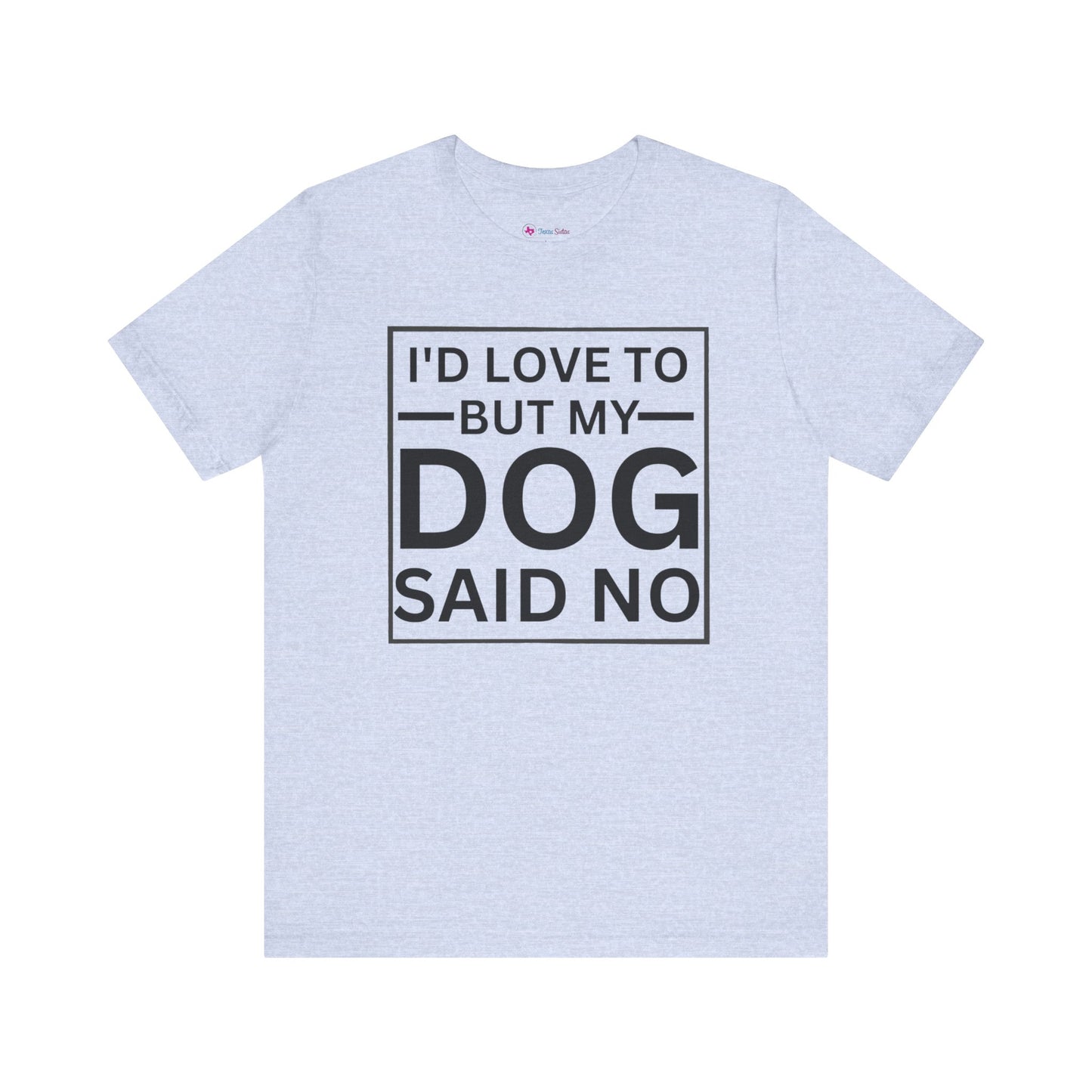 I'D LOVE TO BUT MY DOG SAID NO T-Shirt