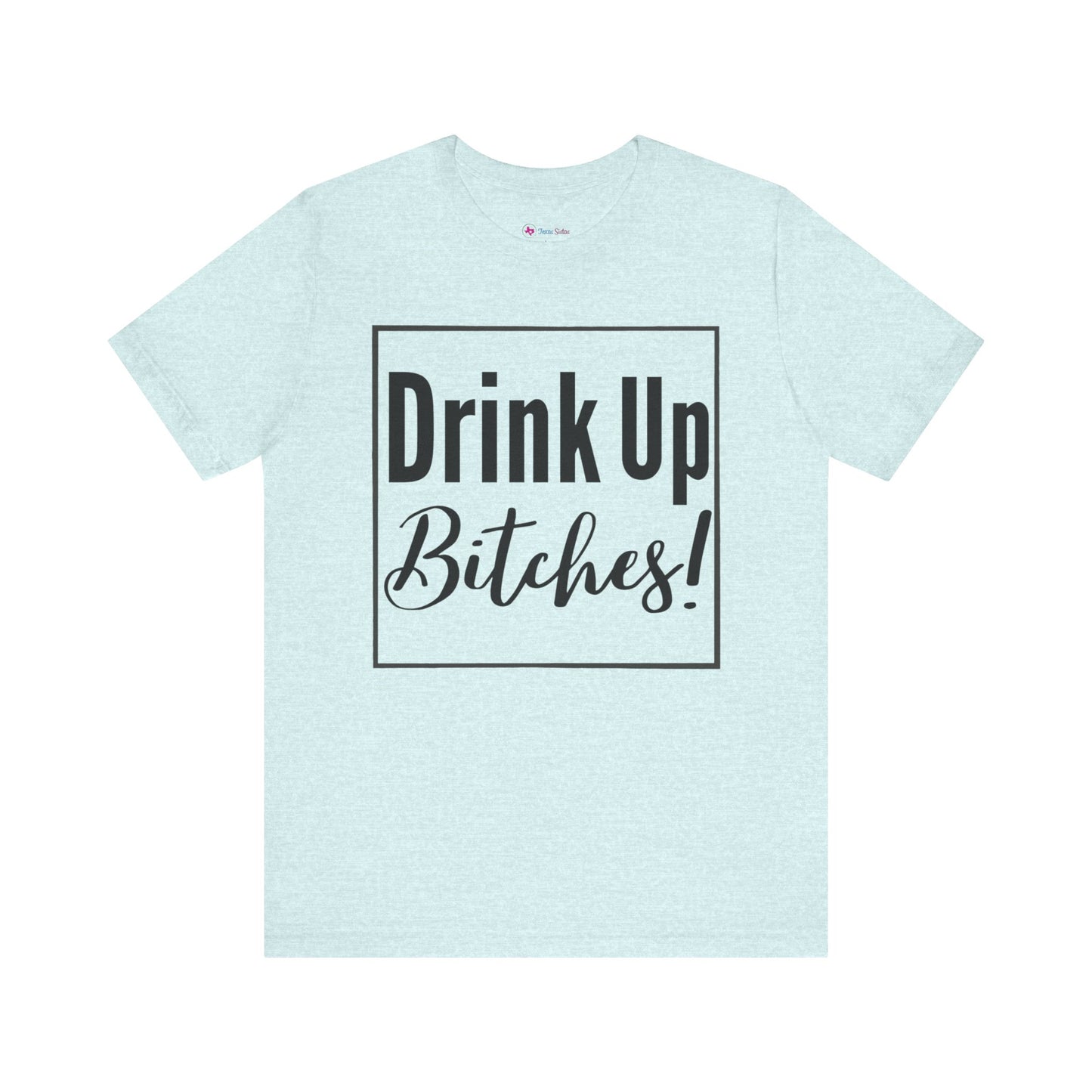 DRINK UP B*tches T-Shirt