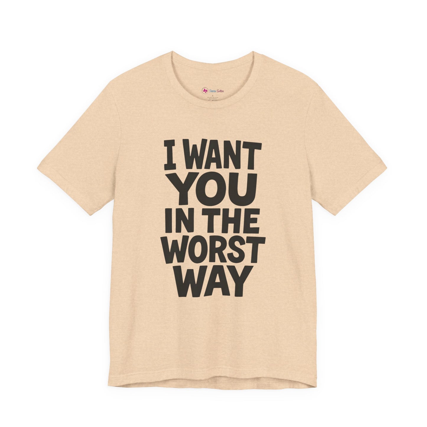 Graphic T-Shirt I WANT YOU IN THE WORST WAY